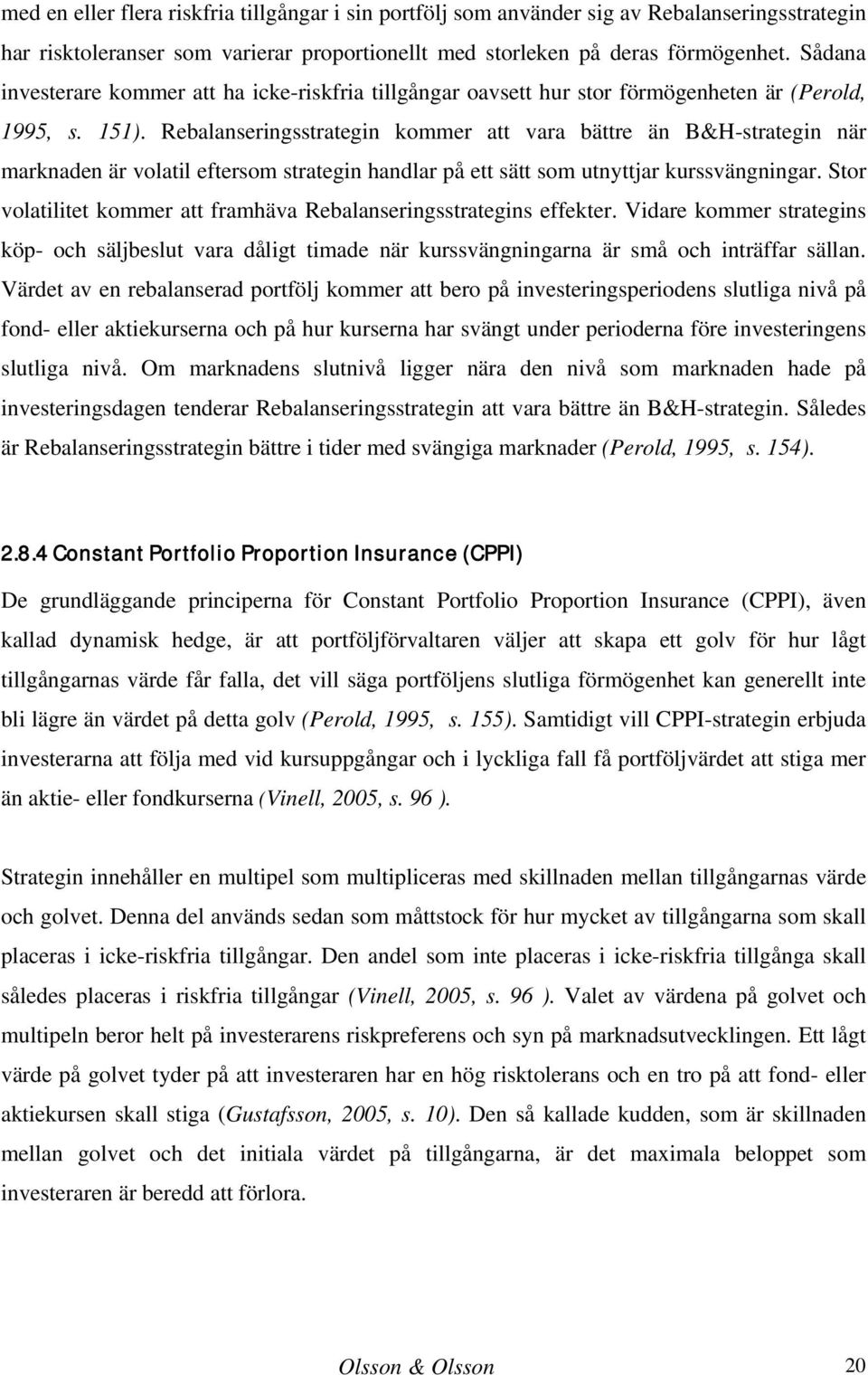 Rebalanseringsstrategin kommer att vara bättre än B&H-strategin när marknaden är volatil eftersom strategin handlar på ett sätt som utnyttjar kurssvängningar.