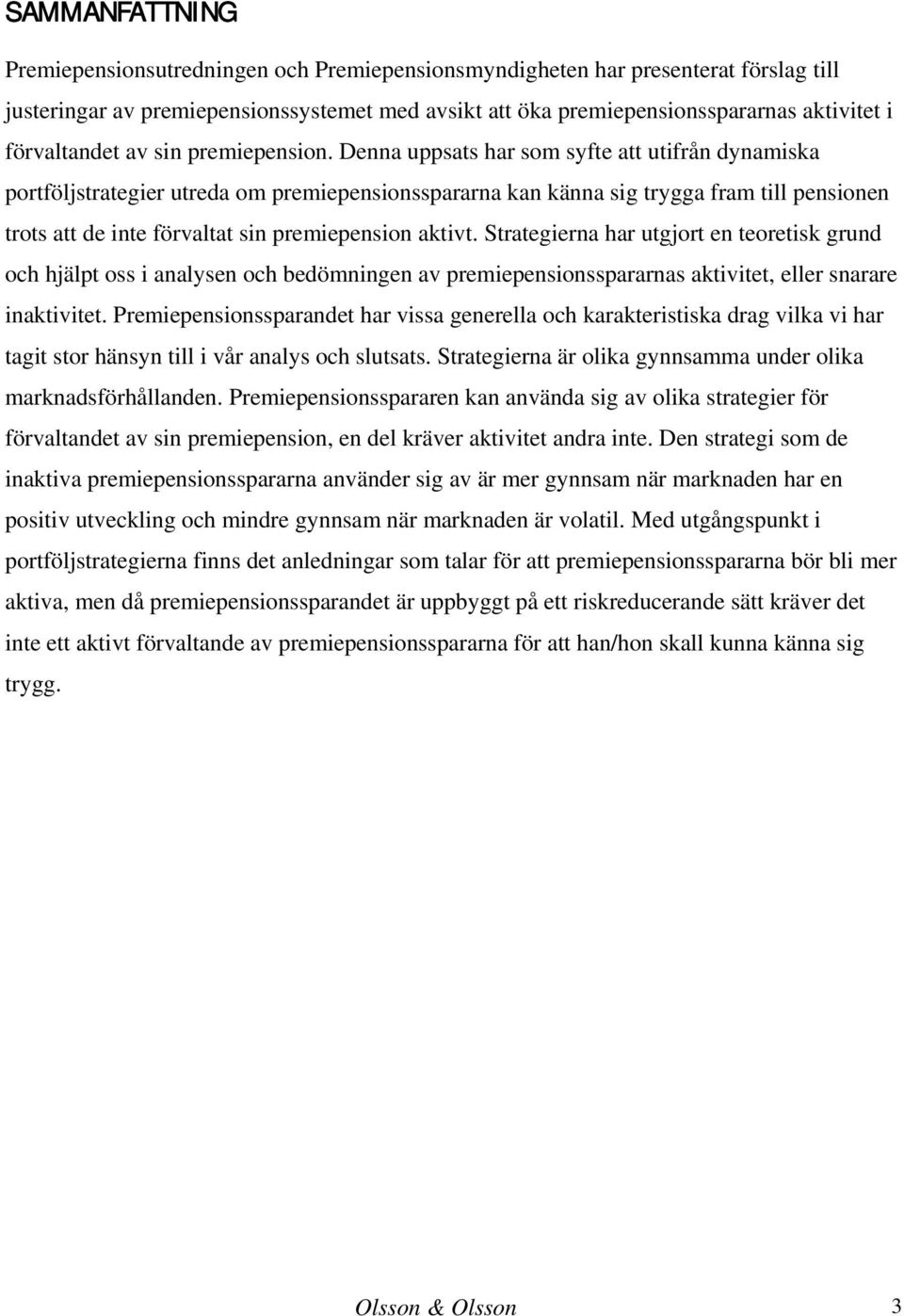 Denna uppsats har som syfte att utifrån dynamiska portföljstrategier utreda om premiepensionsspararna kan känna sig trygga fram till pensionen trots att de inte förvaltat sin premiepension aktivt.