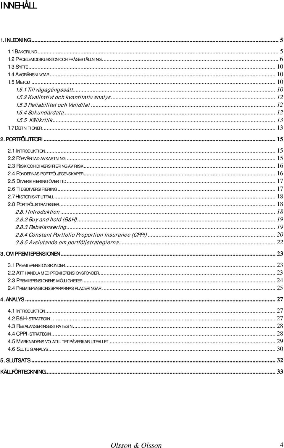 .. 16 2.4 FONDERNAS PORTFÖLJEGENSKAPER... 16 2.5 DIVERSIFIERING ÖVER TID... 17 2.6 TIDSDIVERSIFIERING... 17 2.7 HISTORISKT UTFALL... 18 2.8 PORTFÖLJSTRATEGIER... 18 2.8.1 Introduktion... 18 2.8.2 Buy and hold (B&H).