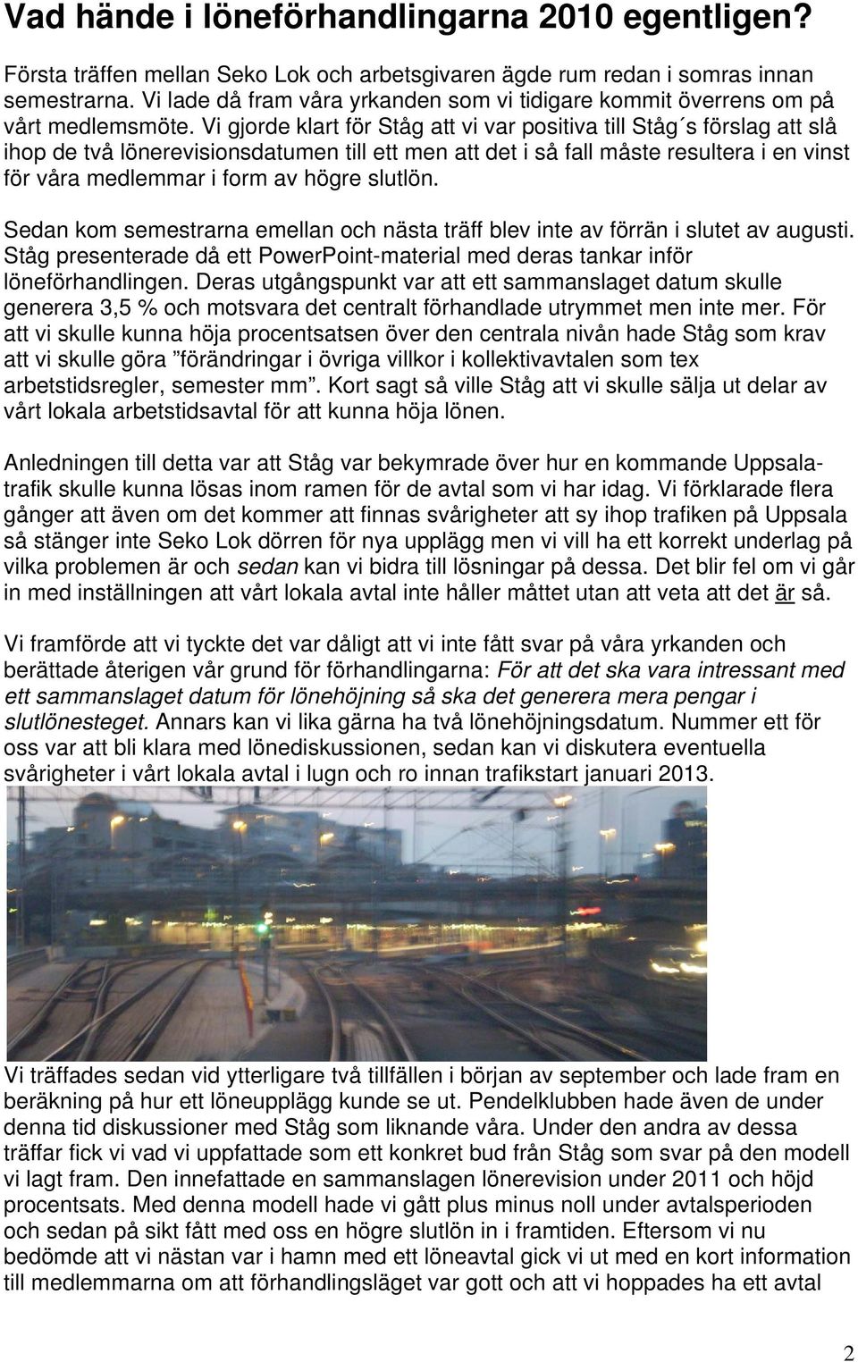 Vi gjorde klart för Ståg att vi var positiva till Ståg s förslag att slå ihop de två lönerevisionsdatumen till ett men att det i så fall måste resultera i en vinst för våra medlemmar i form av högre