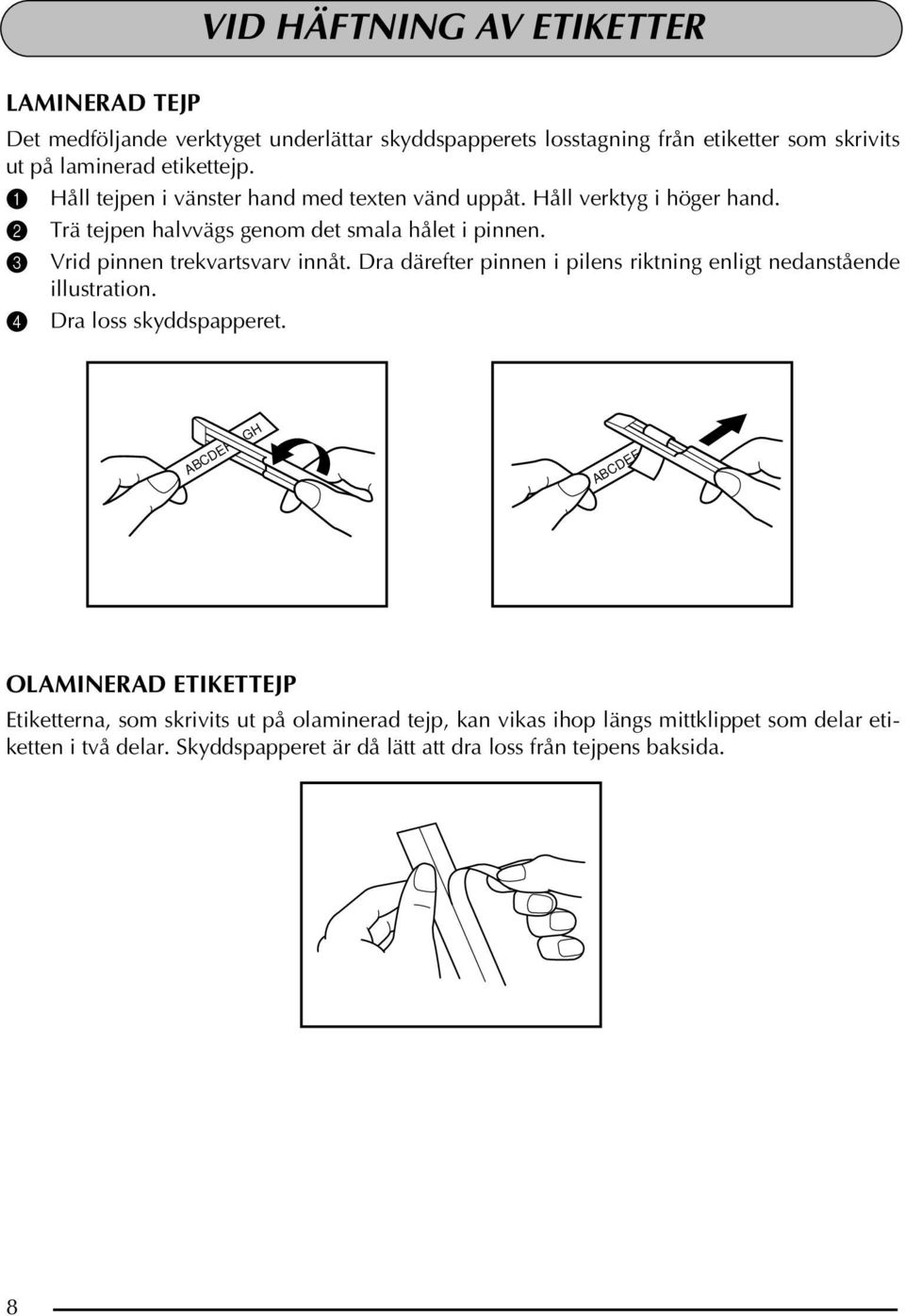 3 Vrid pinnen trekvartsvarv innåt. Dra därefter pinnen i pilens riktning enligt nedanstående illustration. 4 Dra loss skyddspapperet.