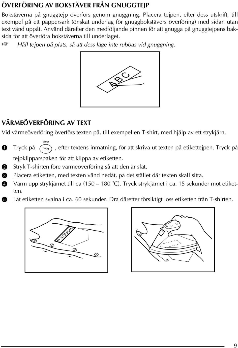 Använd därefter den medföljande pinnen för att gnugga på gnuggtejpens baksida för att överföra bokstäverna till underlaget. Håll tejpen på plats, så att dess läge inte rubbas vid gnuggning.