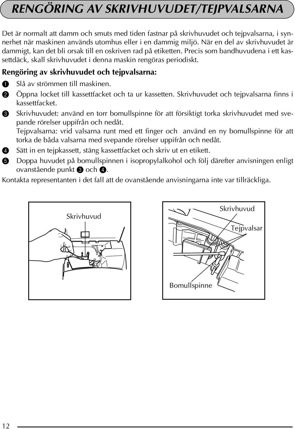 Rengöring av skrivhuvudet och tejpvalsarna: 1 Slå av strömmen till maskinen. 2 Öppna locket till kassettfacket och ta ur kassetten. Skrivhuvudet och tejpvalsarna finns i kassettfacket.