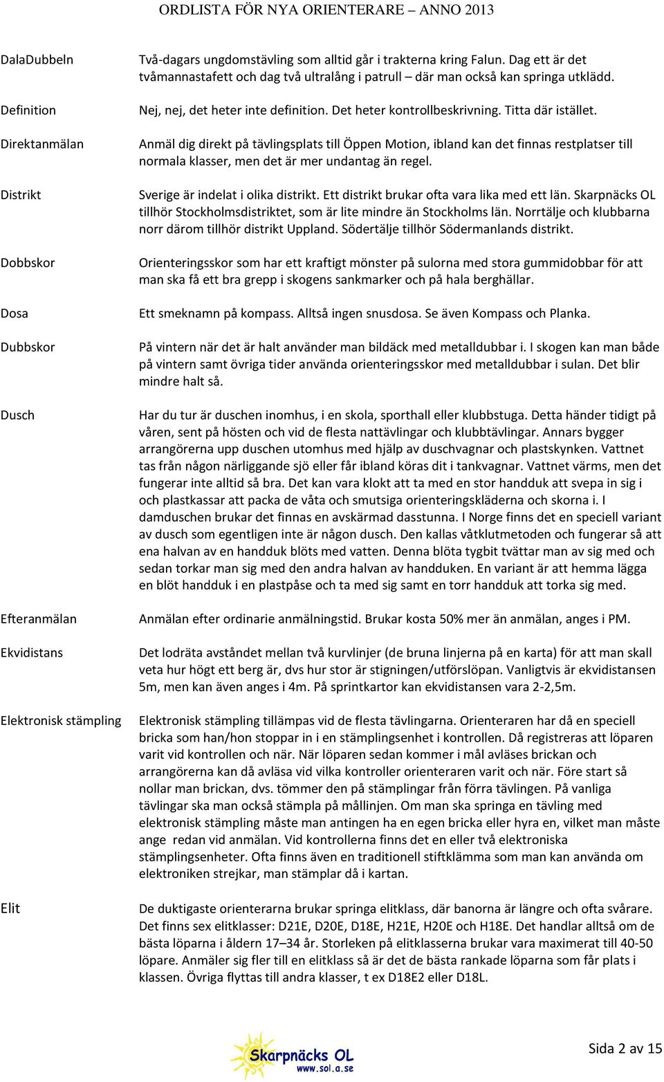 Anmäl dig direkt på tävlingsplats till Öppen Motion, ibland kan det finnas restplatser till normala klasser, men det är mer undantag än regel. Sverige är indelat i olika distrikt.