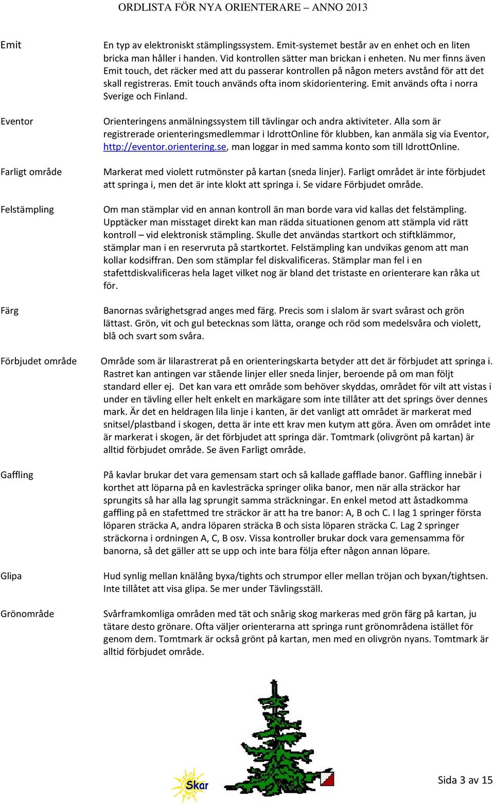 Emit touch används ofta inom skidorientering. Emit används ofta i norra Sverige och Finland. Orienteringens anmälningssystem till tävlingar och andra aktiviteter.