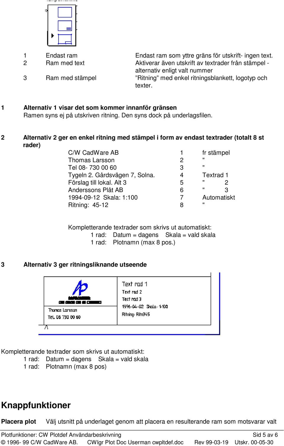 1 Alternativ 1 visar det som kommer innanför gränsen Ramen syns ej på utskriven ritning. Den syns dock på underlagsfilen.