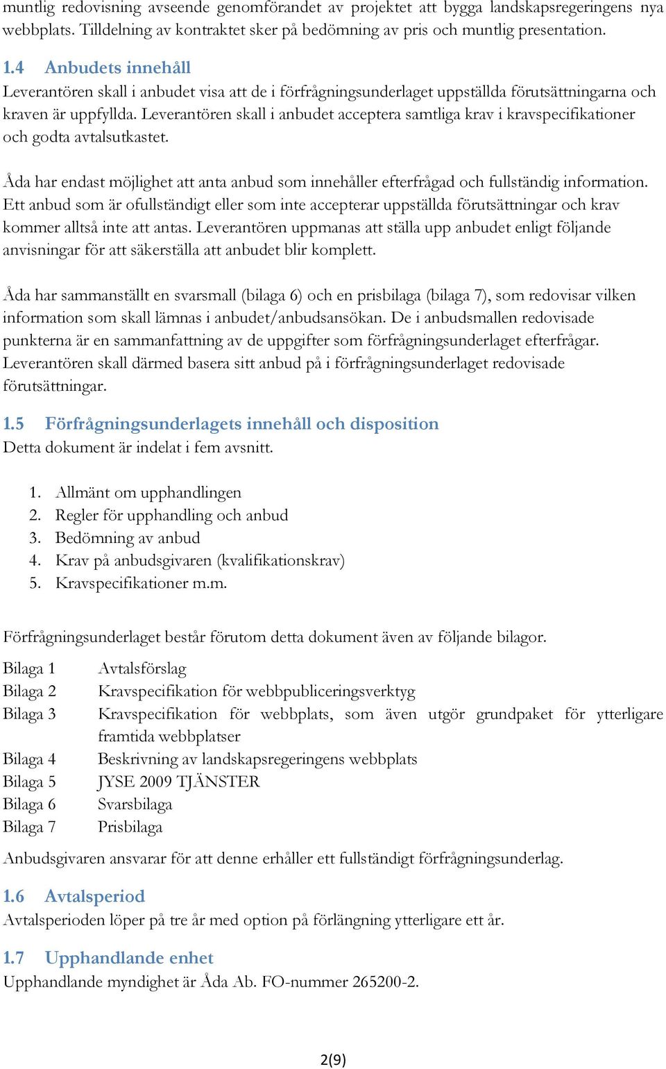 Leverantören skall i anbudet acceptera samtliga krav i kravspecifikationer och godta avtalsutkastet. Åda har endast möjlighet att anta anbud som innehåller efterfrågad och fullständig information.