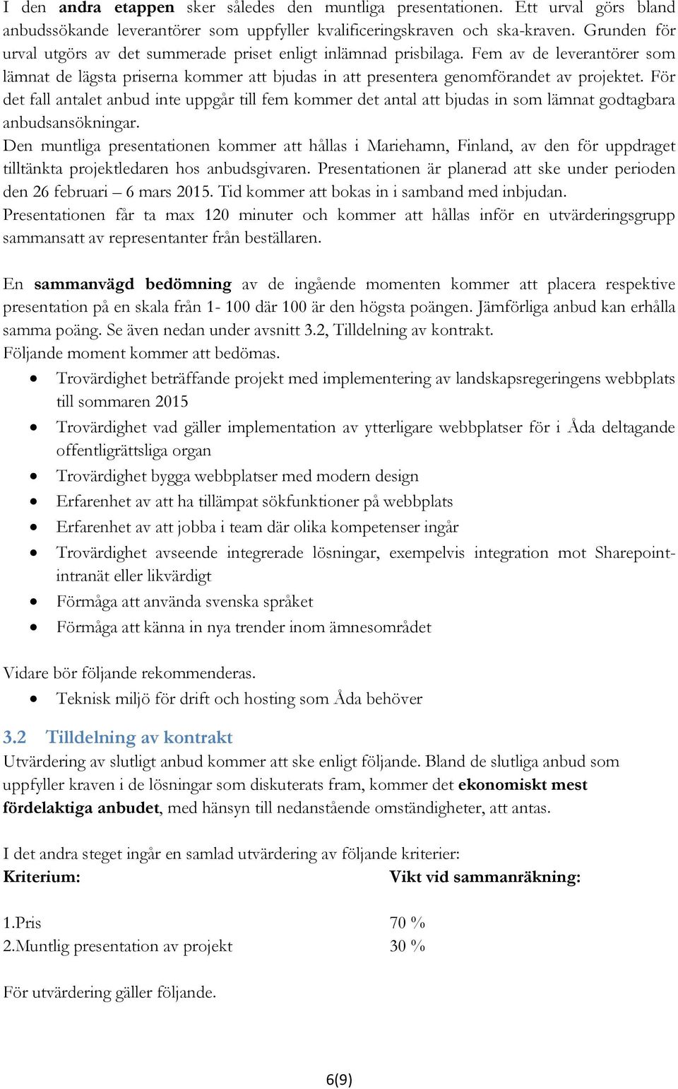 För det fall antalet anbud inte uppgår till fem kommer det antal att bjudas in som lämnat godtagbara anbudsansökningar.