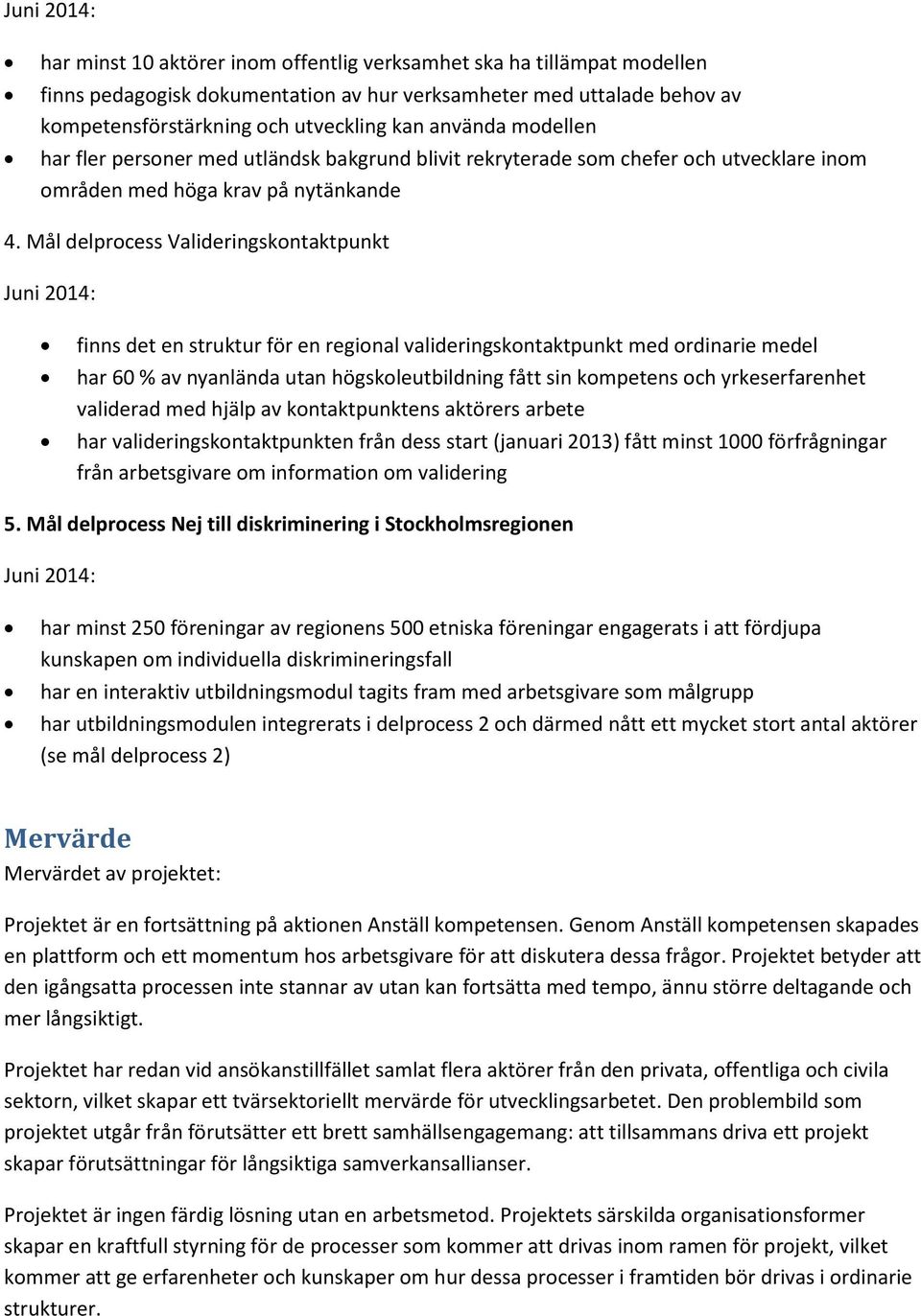 Mål delprocess Valideringskontaktpunkt Juni 2014: finns det en struktur för en regional valideringskontaktpunkt med ordinarie medel har 60 % av nyanlända utan högskoleutbildning fått sin kompetens