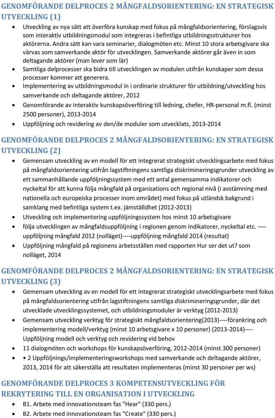 Samverkande aktörer går även in som deltagande aktörer (man lever som lär) Samtliga delprocesser ska bidra till utvecklingen av modulen utifrån kunskaper som dessa processer kommer att generera.