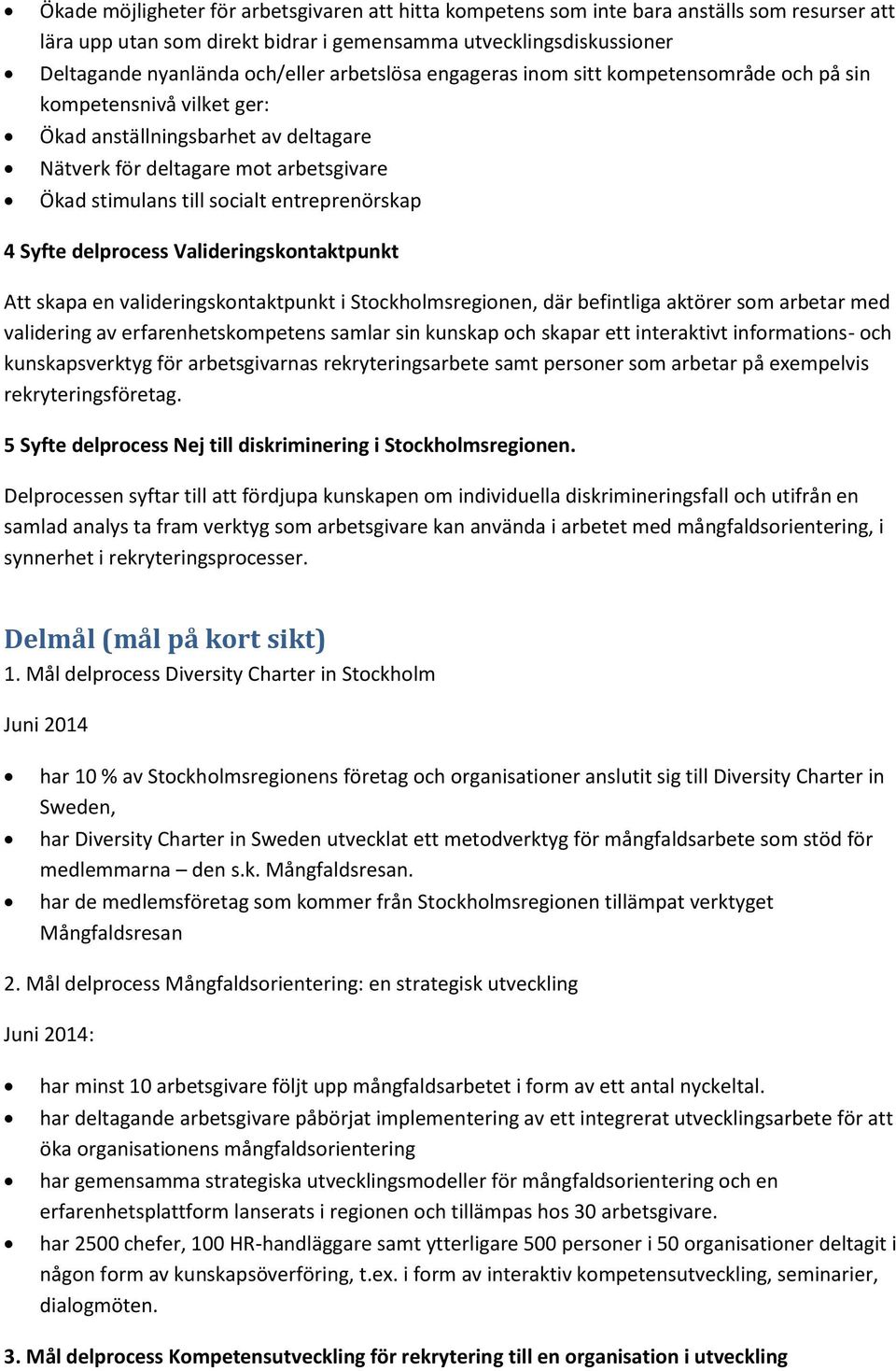 entreprenörskap 4 Syfte delprocess Valideringskontaktpunkt Att skapa en valideringskontaktpunkt i Stockholmsregionen, där befintliga aktörer som arbetar med validering av erfarenhetskompetens samlar