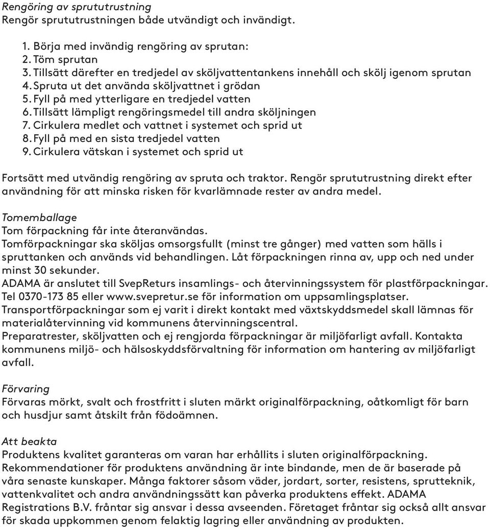 Tillsätt lämpligt rengöringsmedel till andra sköljningen 7. Cirkulera medlet och vattnet i systemet och sprid ut 8. Fyll på med en sista tredjedel vatten 9.