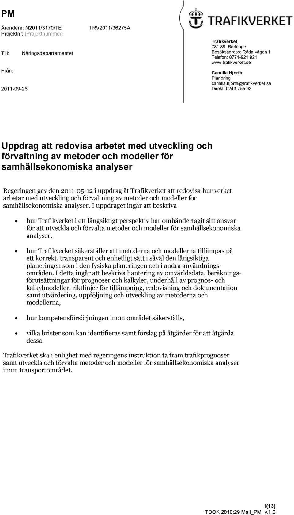 se Direkt: 0243-755 92 Uppdrag att redovisa arbetet med utveckling och förvaltning av metoder och modeller för samhällsekonomiska analyser Regeringen gav den 2011-05-12 i uppdrag åt Trafikverket att