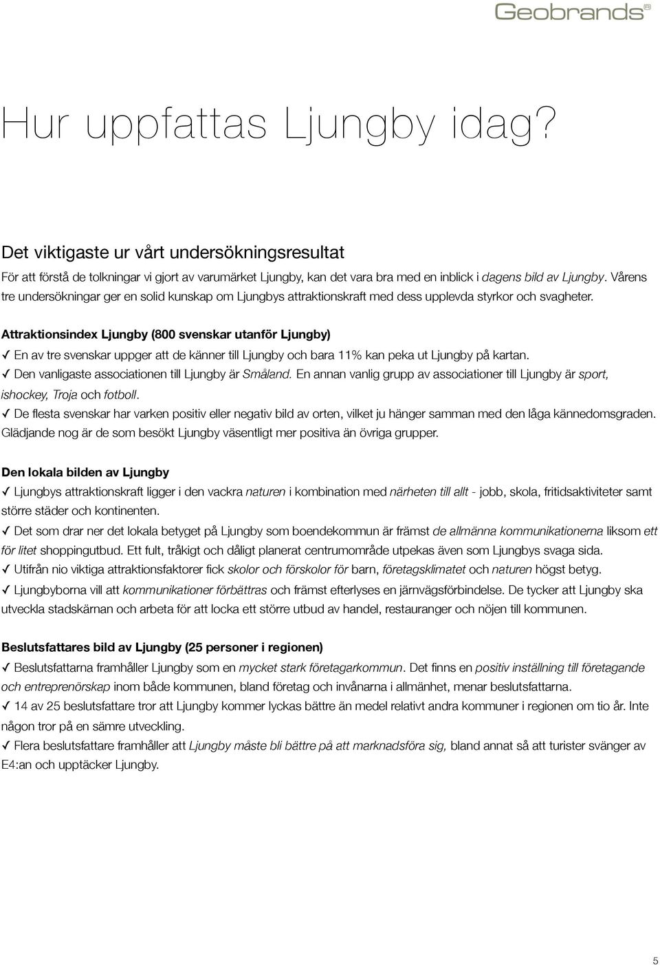 Attraktionsindex Ljungby (800 svenskar utanför Ljungby) En av tre svenskar uppger att de känner till Ljungby och bara 11% kan peka ut Ljungby på kartan.