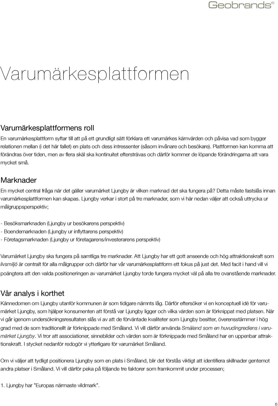 Plattformen kan komma att förändras över tiden, men av flera skäl ska kontinuitet eftersträvas och därför kommer de löpande förändringarna att vara mycket små.