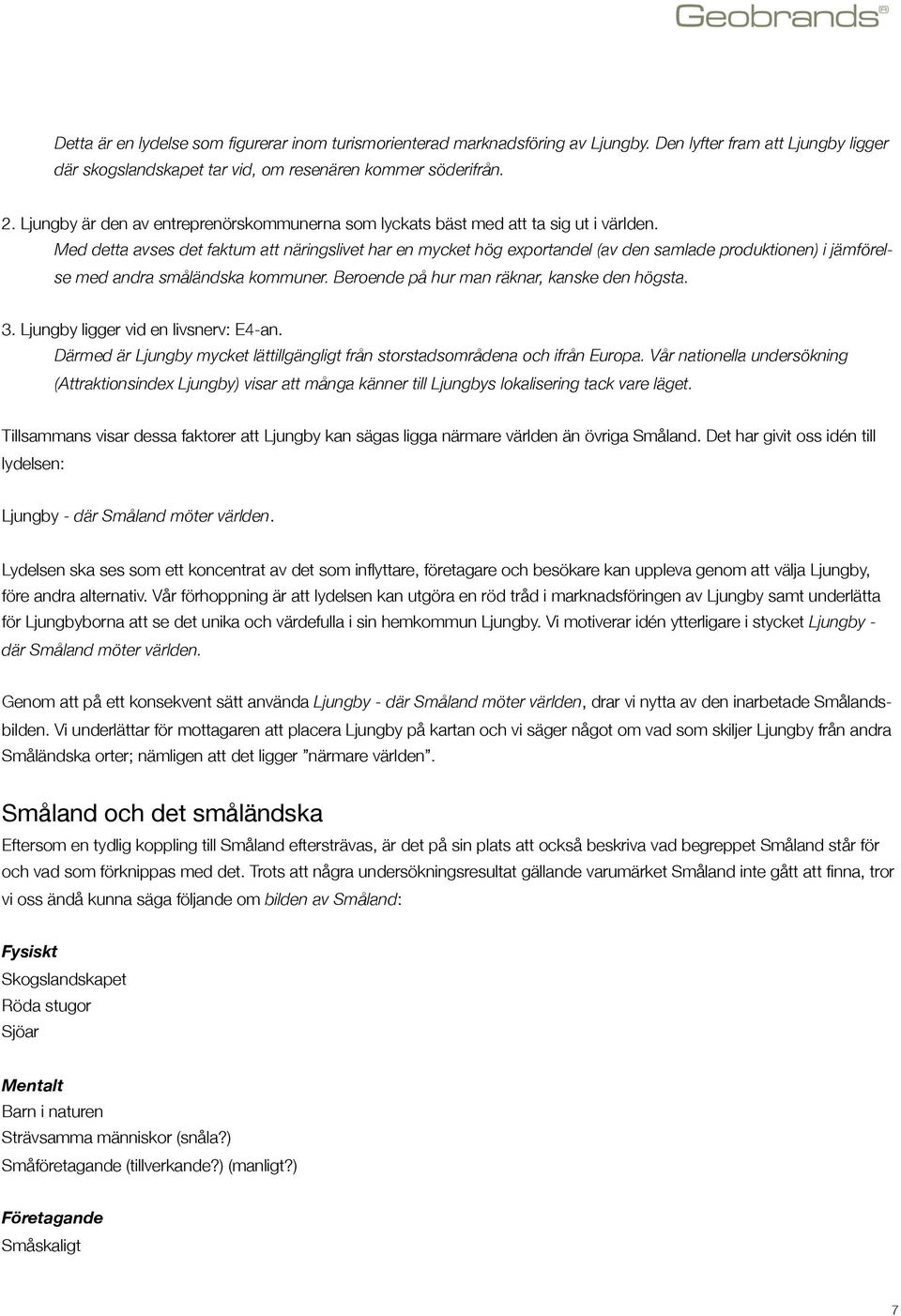 Med detta avses det faktum att näringslivet har en mycket hög exportandel (av den samlade produktionen) i jämförel- se med andra småländska kommuner. Beroende på hur man räknar, kanske den högsta. 3.