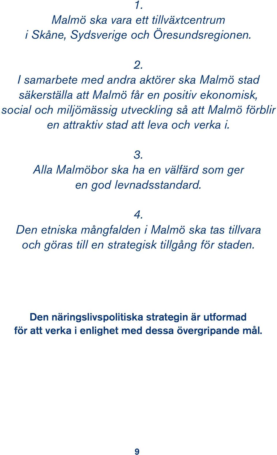 Malmö förblir en attraktiv stad att leva och verka i. 3. Alla Malmöbor ska ha en välfärd som ger en god levnadsstandard. 4.