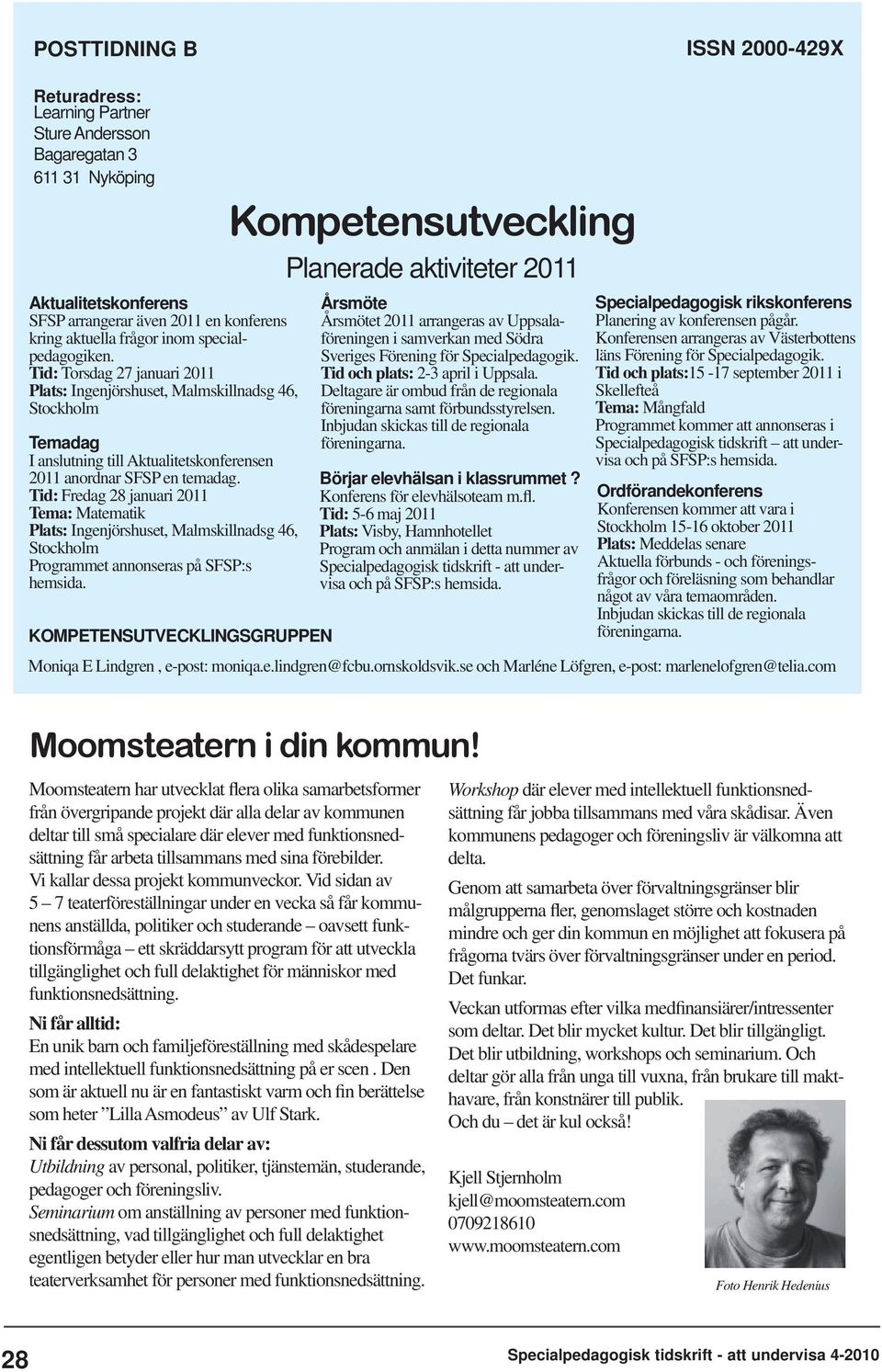 Tid: Fredag 28 januari 2011 Tema: Matematik Plats: Ingenjörshuset, Malmskillnadsg 46, Stockholm Programmet annonseras på SFSP:s hemsida.