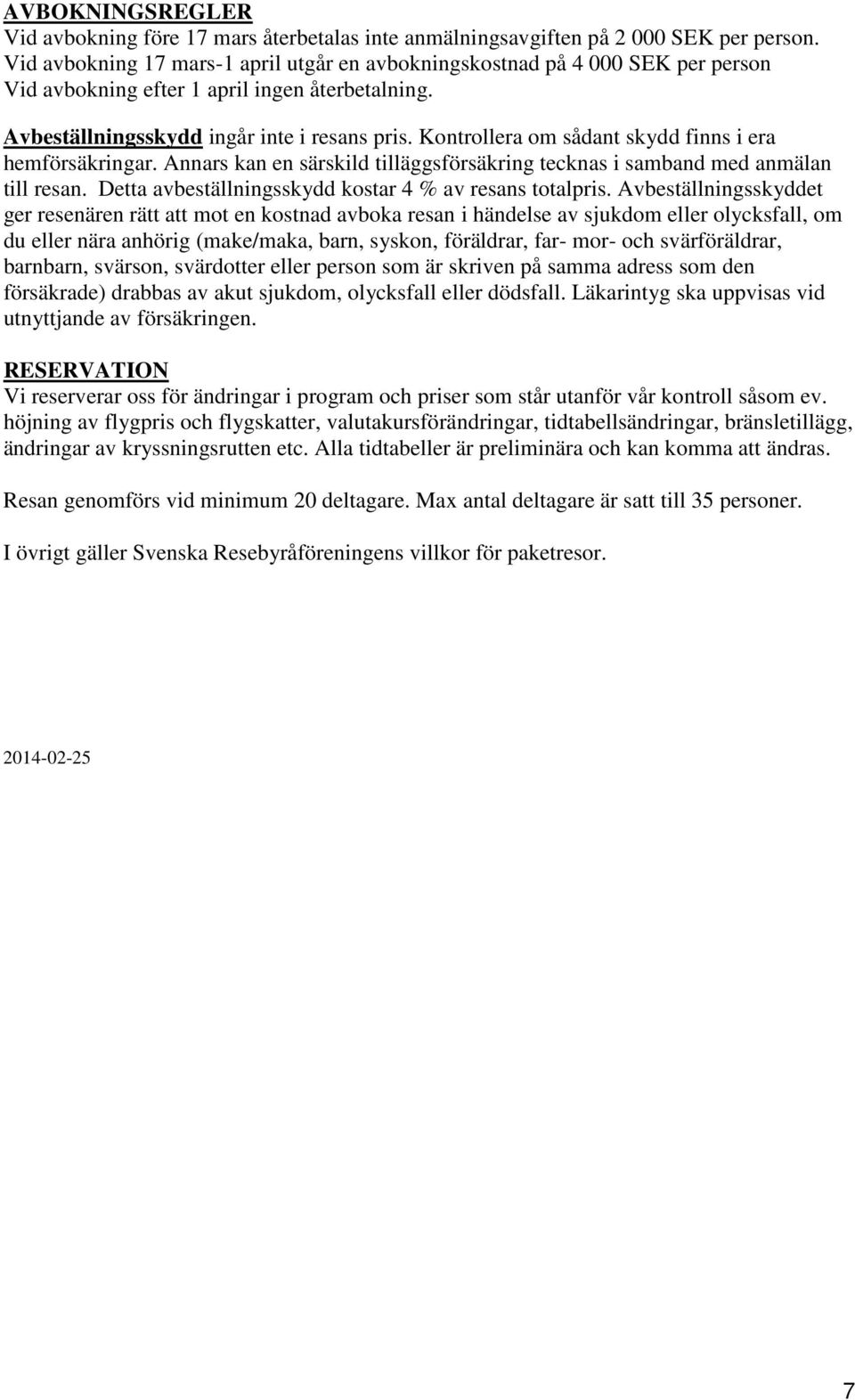 Kontrollera om sådant skydd finns i era hemförsäkringar. Annars kan en särskild tilläggsförsäkring tecknas i samband med anmälan till resan. Detta avbeställningsskydd kostar 4 % av resans totalpris.