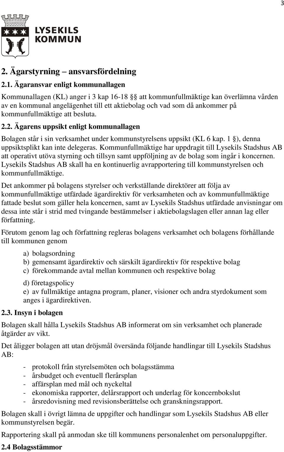 kommunfullmäktige att besluta. 2.2. Ägarens uppsikt enligt kommunallagen Bolagen står i sin verksamhet under kommunstyrelsens uppsikt (KL 6 kap. 1 ), denna uppsiktsplikt kan inte delegeras.