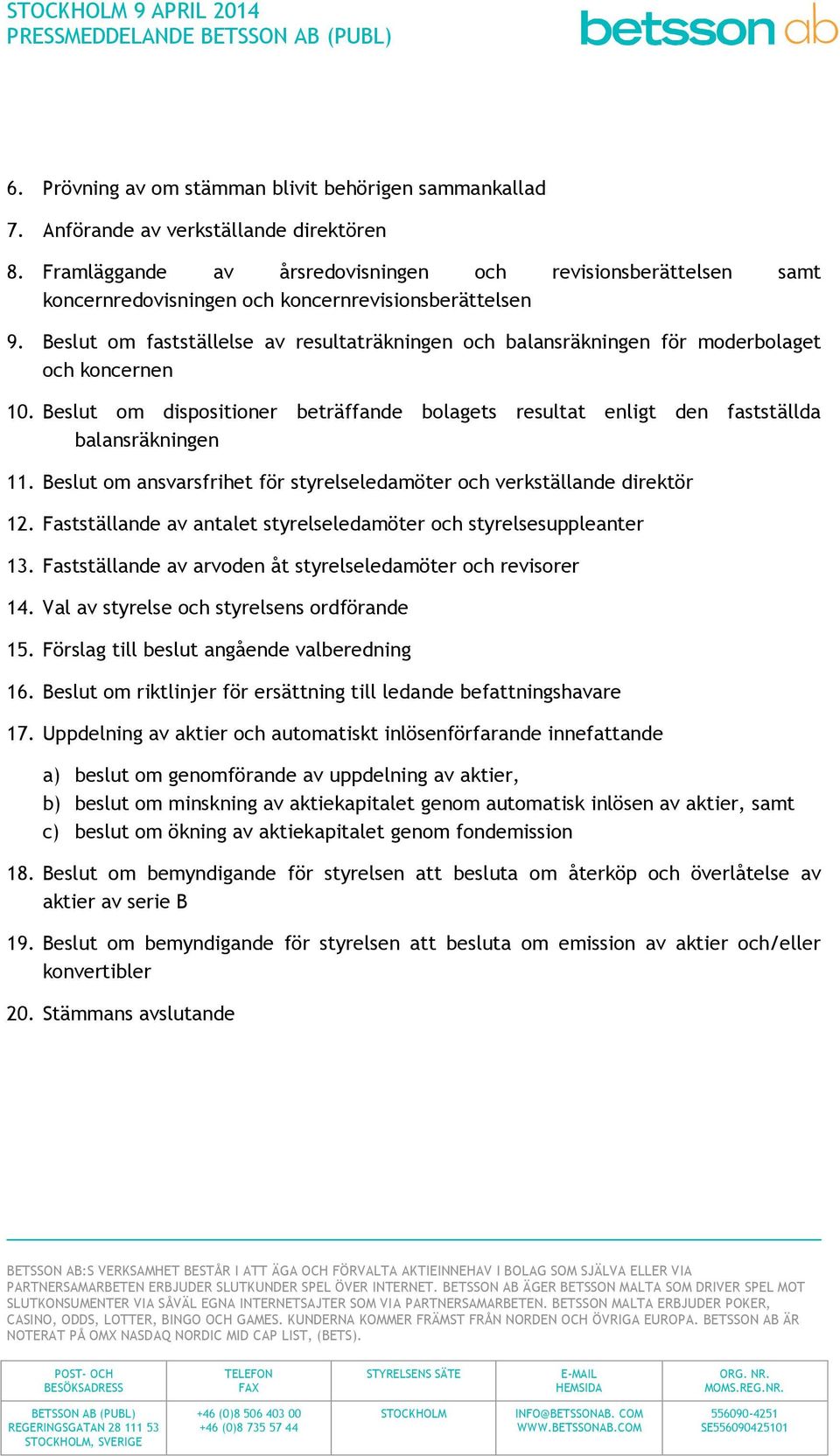 Beslut om fastställelse av resultaträkningen och balansräkningen för moderbolaget och koncernen 10. Beslut om dispositioner beträffande bolagets resultat enligt den fastställda balansräkningen 11.