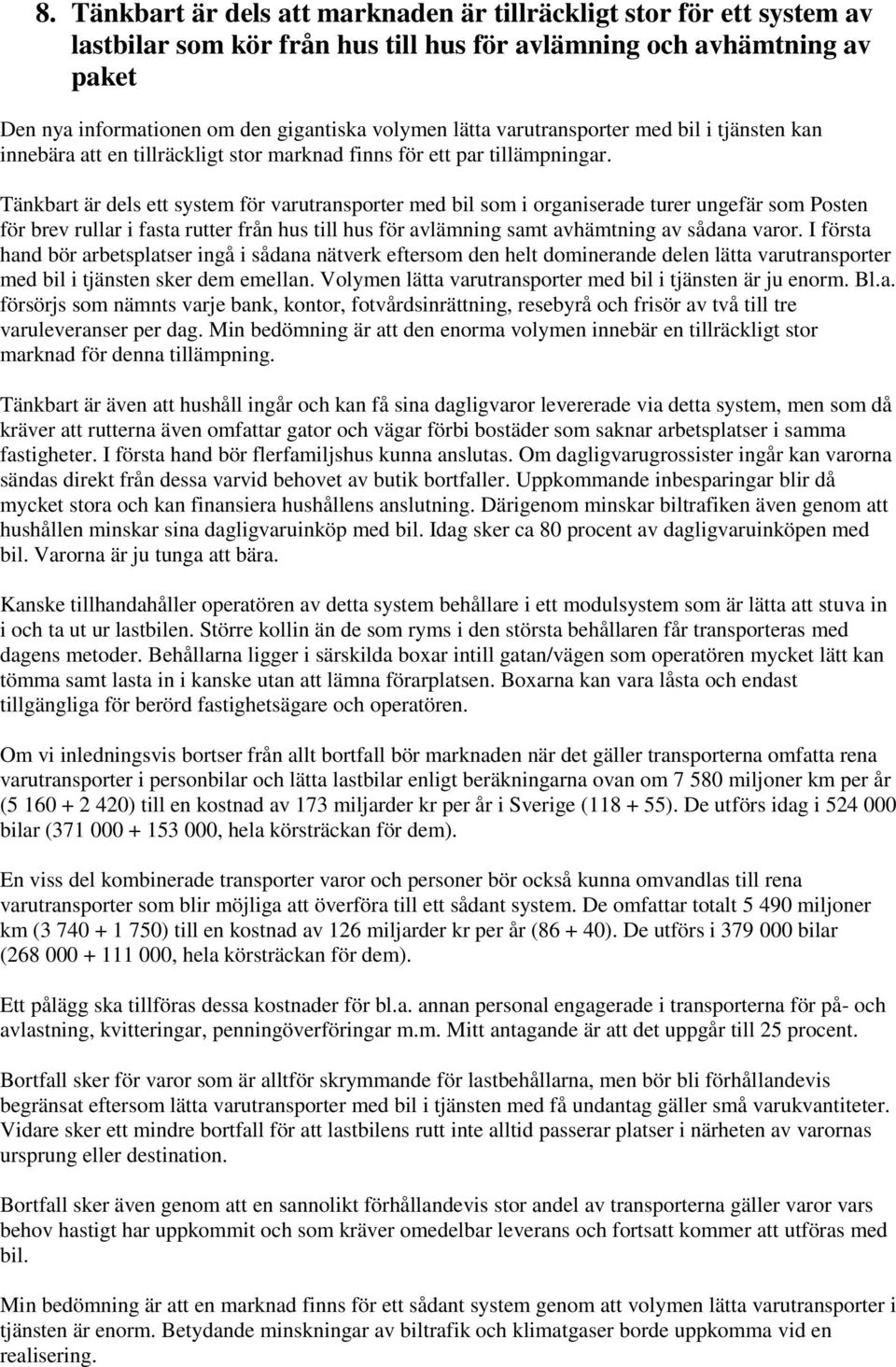 Tänkbart är dels ett system för varutransporter med bil som i organiserade turer ungefär som Posten för brev rullar i fasta rutter från hus till hus för avlämning samt avhämtning av sådana varor.