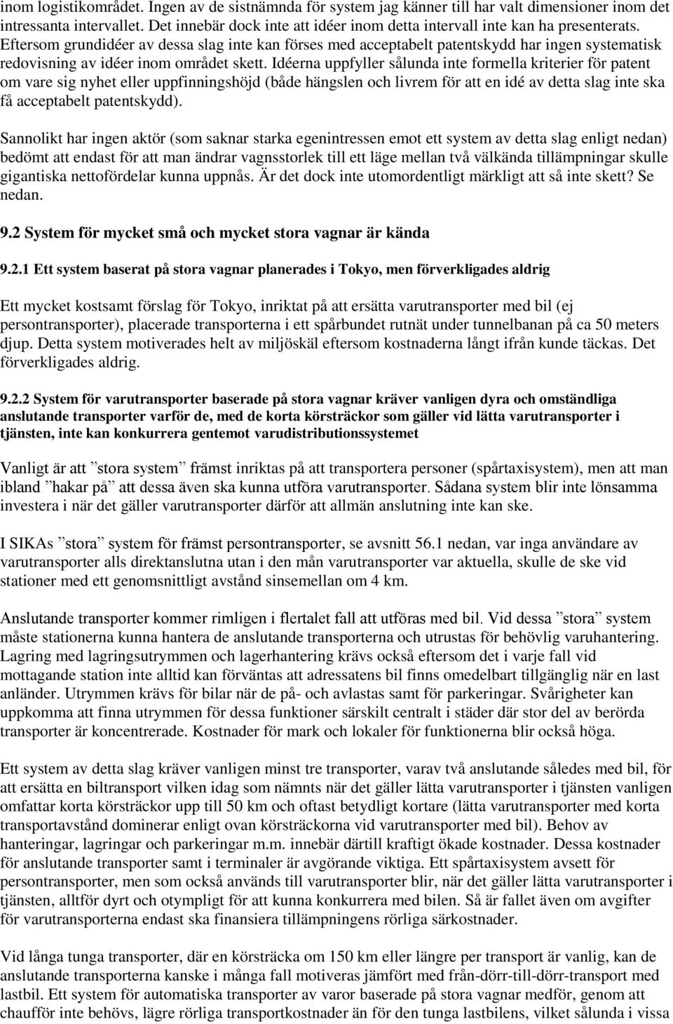 Eftersom grundidéer av dessa slag inte kan förses med acceptabelt patentskydd har ingen systematisk redovisning av idéer inom området skett.