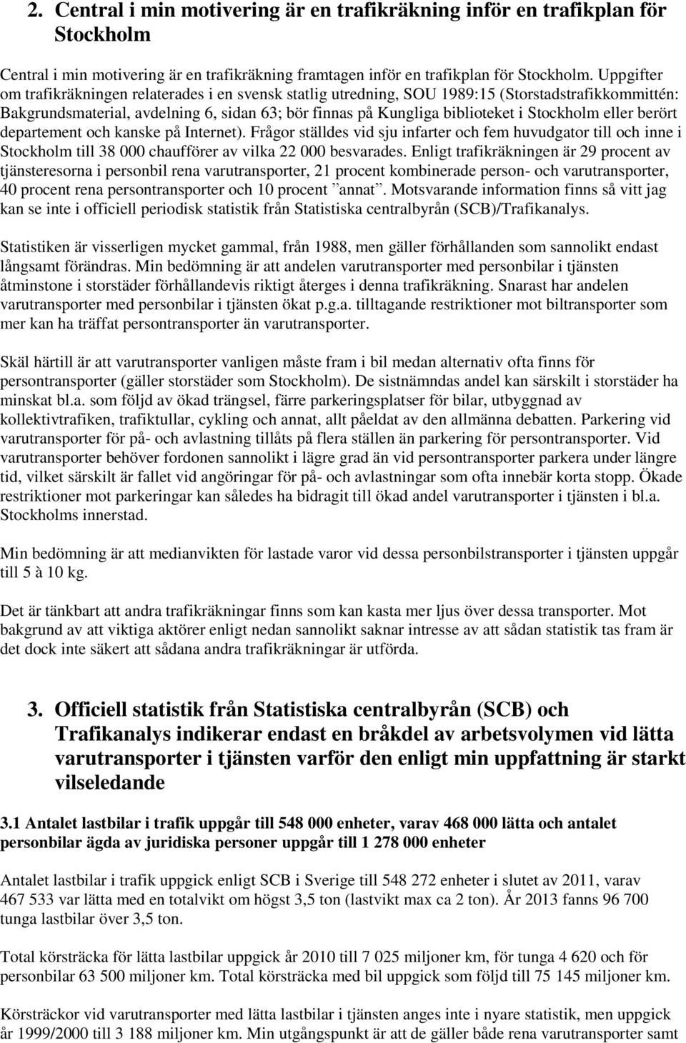 eller berört departement och kanske på Internet). Frågor ställdes vid sju infarter och fem huvudgator till och inne i Stockholm till 38 000 chaufförer av vilka 22 000 besvarades.