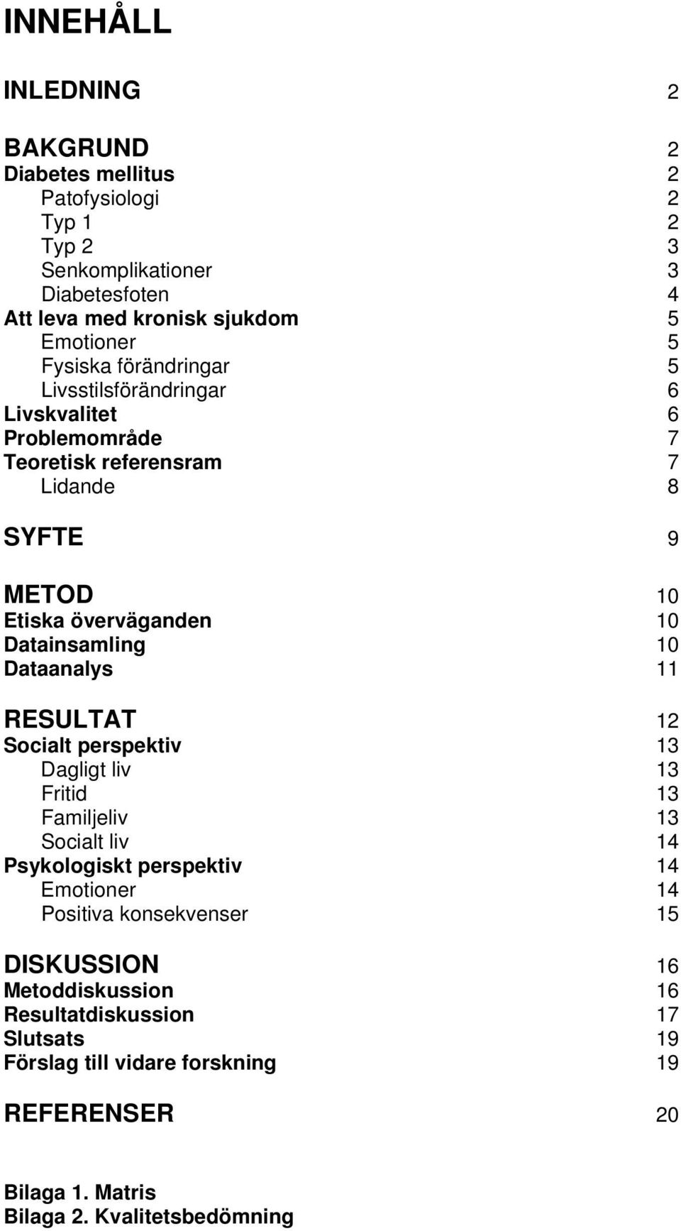 Datainsamling 10 Dataanalys 11 RESULTAT 12 Socialt perspektiv 13 Dagligt liv 13 Fritid 13 Familjeliv 13 Socialt liv 14 Psykologiskt perspektiv 14 Emotioner 14