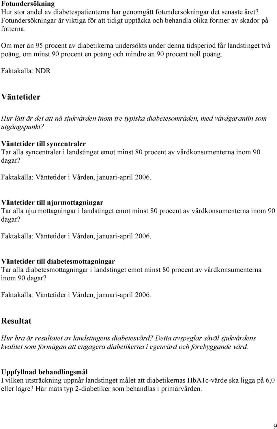 Om mer än 95 procent av diabetikerna undersökts under denna tidsperiod får landstinget två poäng, om minst 90 procent en poäng och mindre än 90 procent noll poäng.