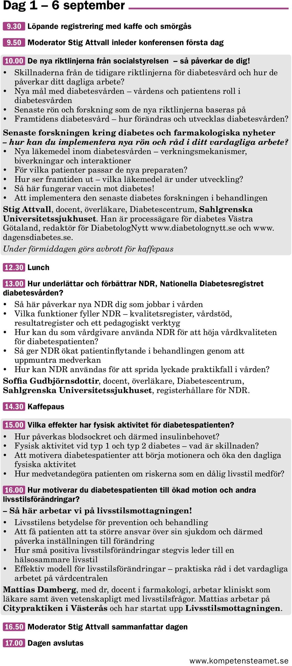 Nya mål med diabetesvården vårdens och patientens roll i diabetesvården Senaste rön och forskning som de nya riktlinjerna baseras på Framtidens diabetesvård hur förändras och utvecklas diabetesvården?