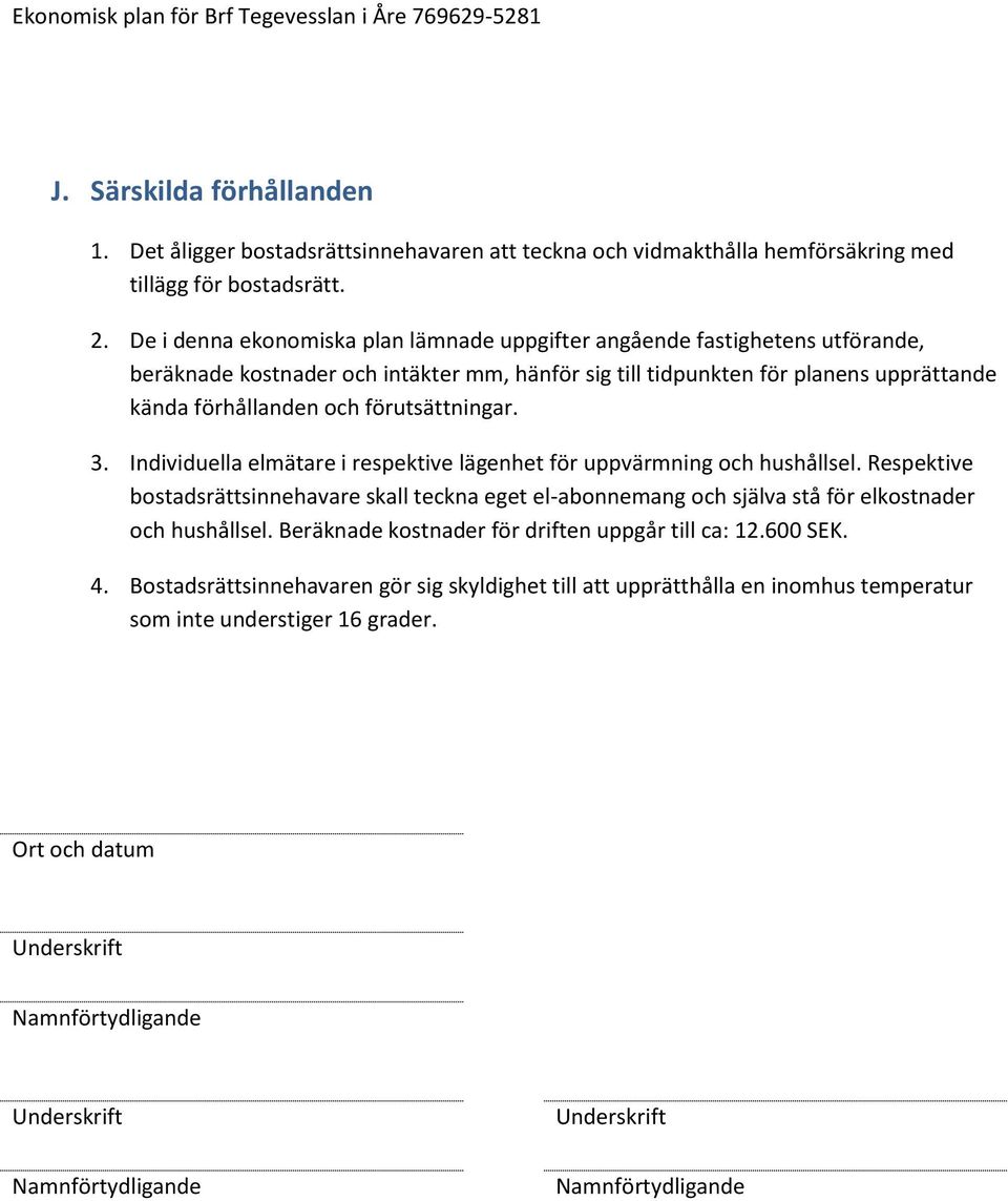 förutsättningar. 3. Individuella elmätare i respektive lägenhet för uppvärmning och hushållsel.