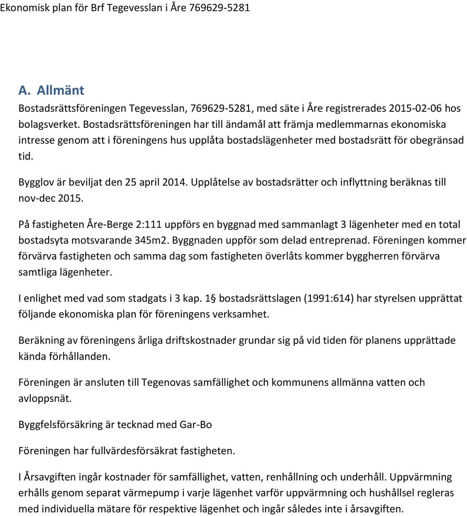 Bygglov är beviljat den 25 april 2014. Upplåtelse av bostadsrätter och inflyttning beräknas till nov-dec 2015.