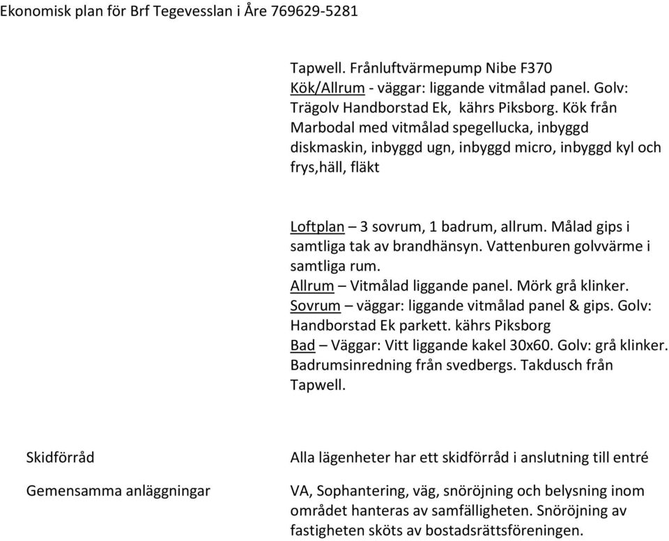 Målad gips i samtliga tak av brandhänsyn. Vattenburen golvvärme i samtliga rum. Allrum Vitmålad liggande panel. Mörk grå klinker. Sovrum väggar: liggande vitmålad panel & gips.