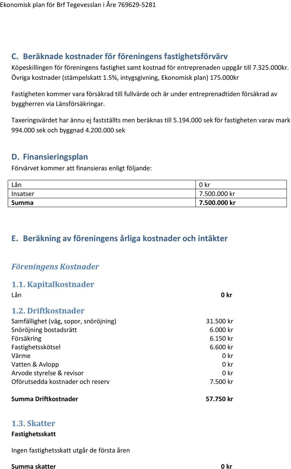 Taxeringsvärdet har ännu ej fastställts men beräknas till 5.194.000 sek för fastigheten varav mark 994.000 sek och byggnad 4.200.000 sek D.