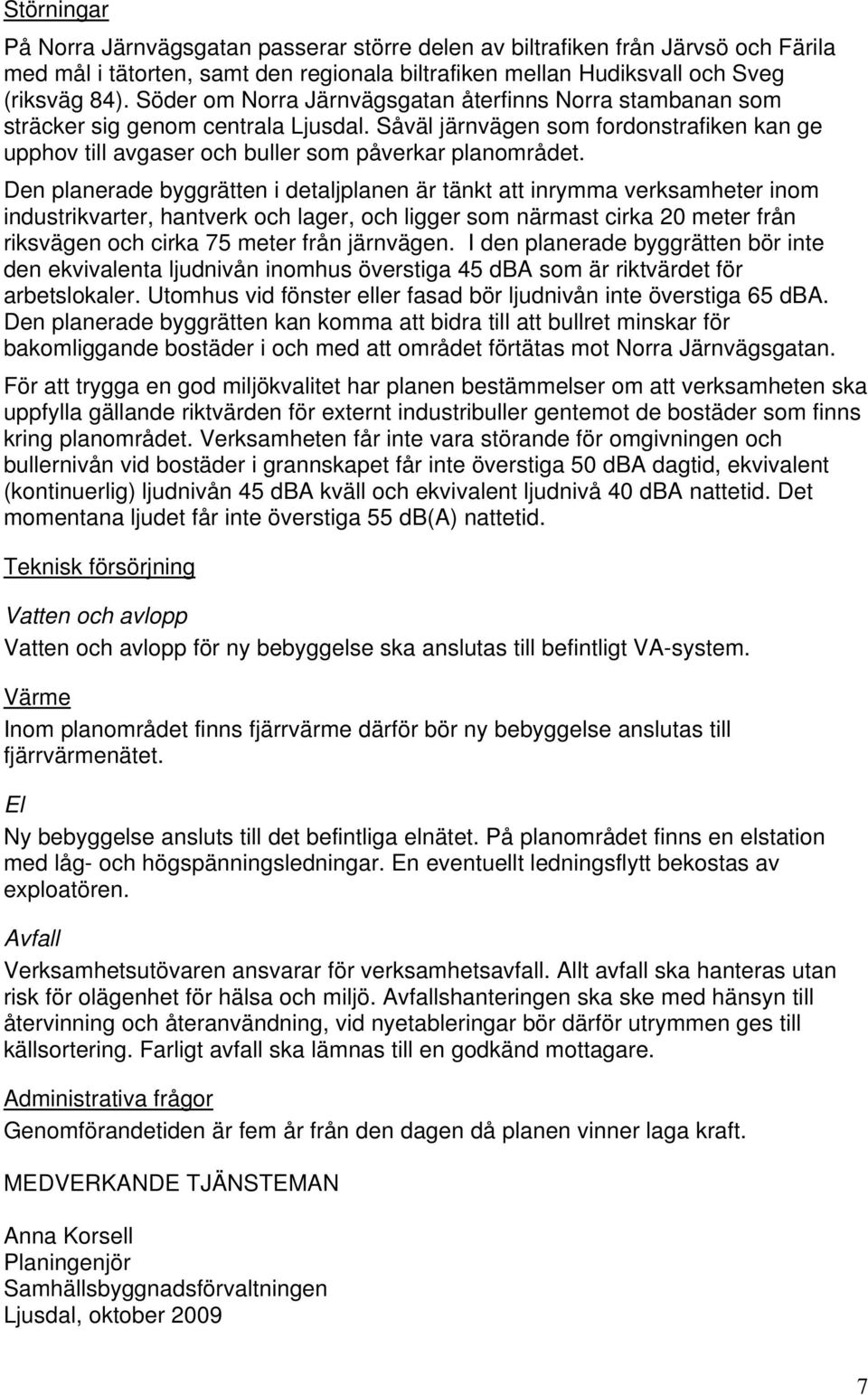 Den planerade byggrätten i detaljplanen är tänkt att inrymma verksamheter inom industrikvarter, hantverk och lager, och ligger som närmast cirka 20 meter från riksvägen och cirka 75 meter från