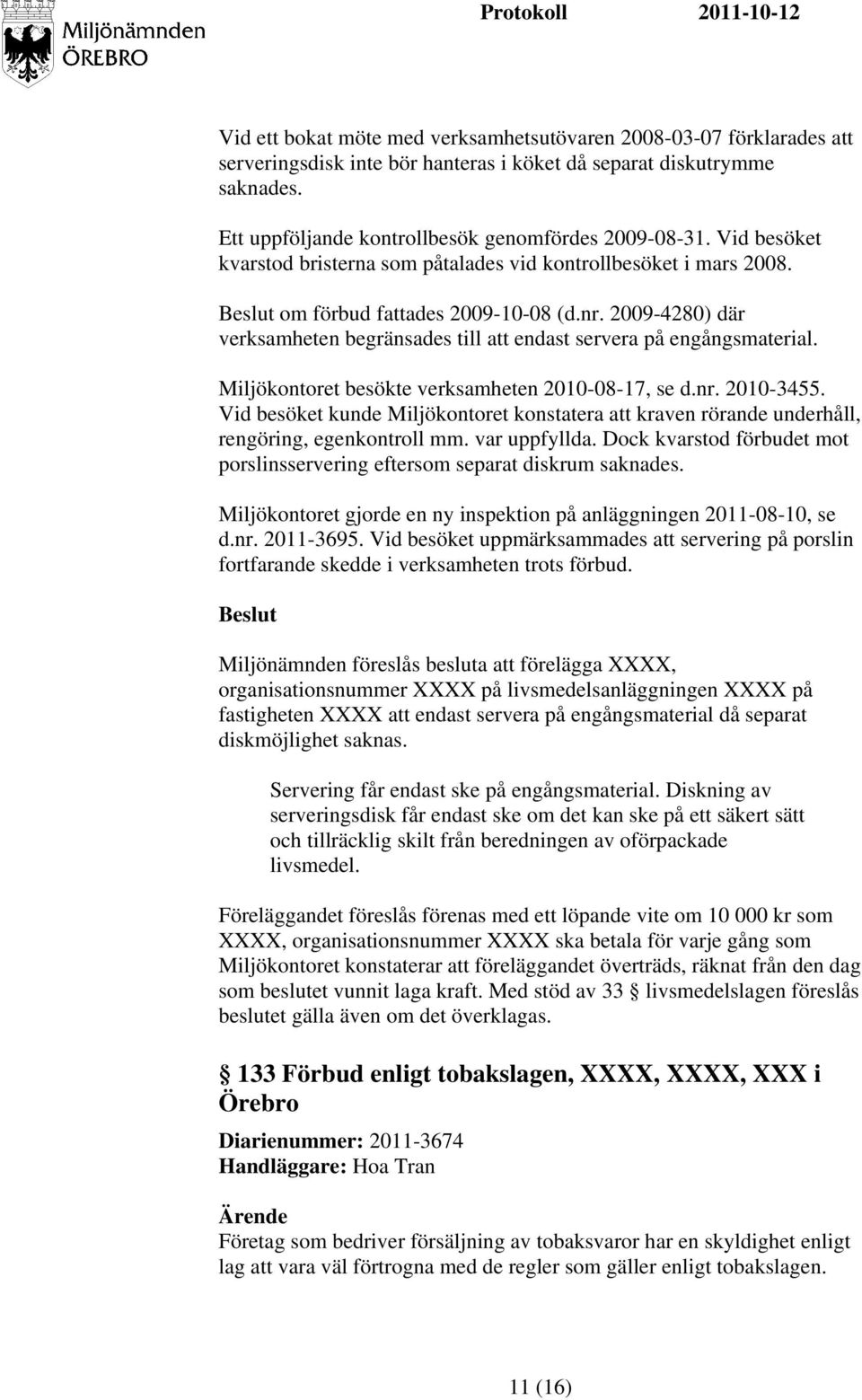 Miljökontoret besökte verksamheten 2010-08-17, se d.nr. 2010-3455. Vid besöket kunde Miljökontoret konstatera att kraven rörande underhåll, rengöring, egenkontroll mm. var uppfyllda.