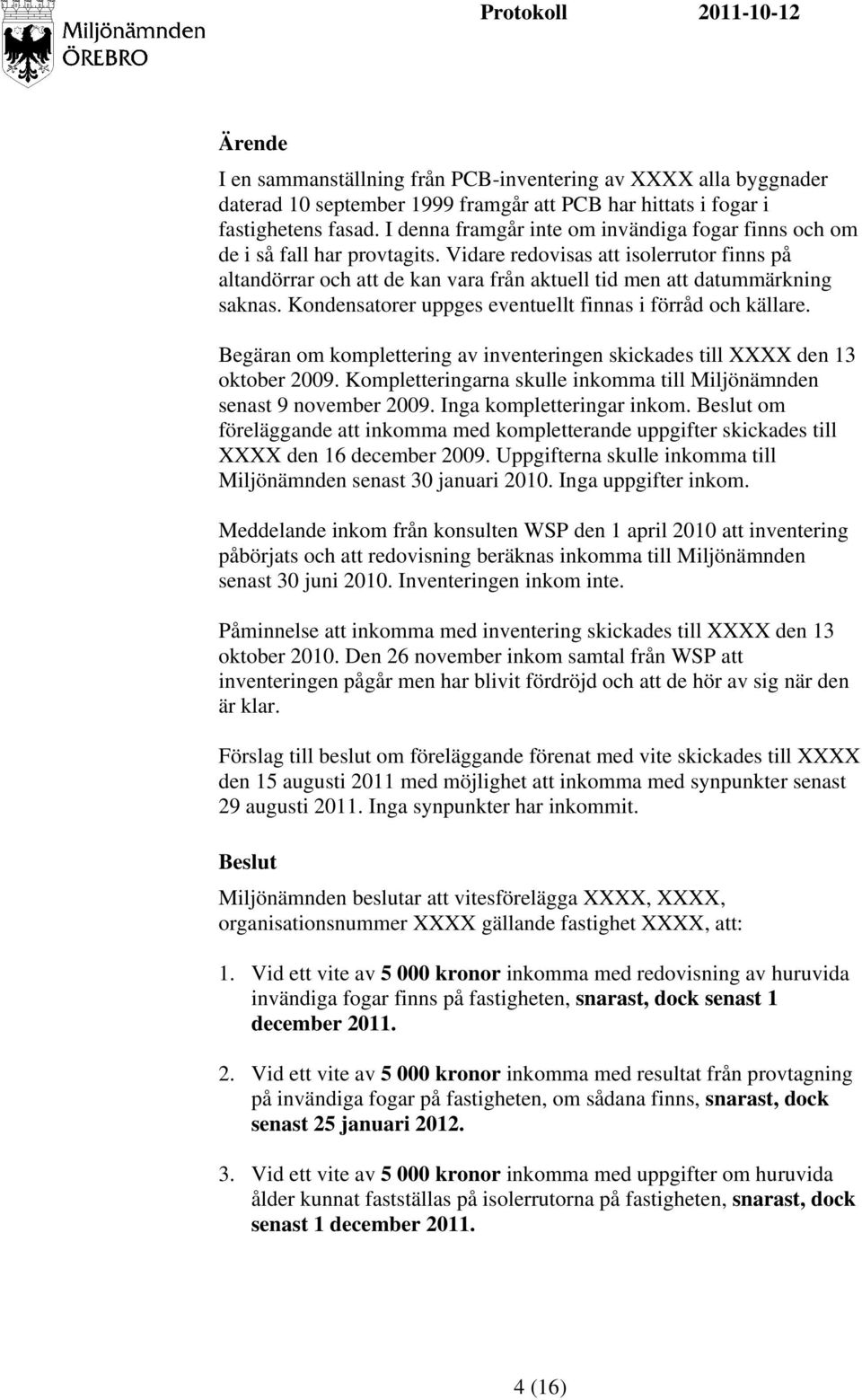 Vidare redovisas att isolerrutor finns på altandörrar och att de kan vara från aktuell tid men att datummärkning saknas. Kondensatorer uppges eventuellt finnas i förråd och källare.