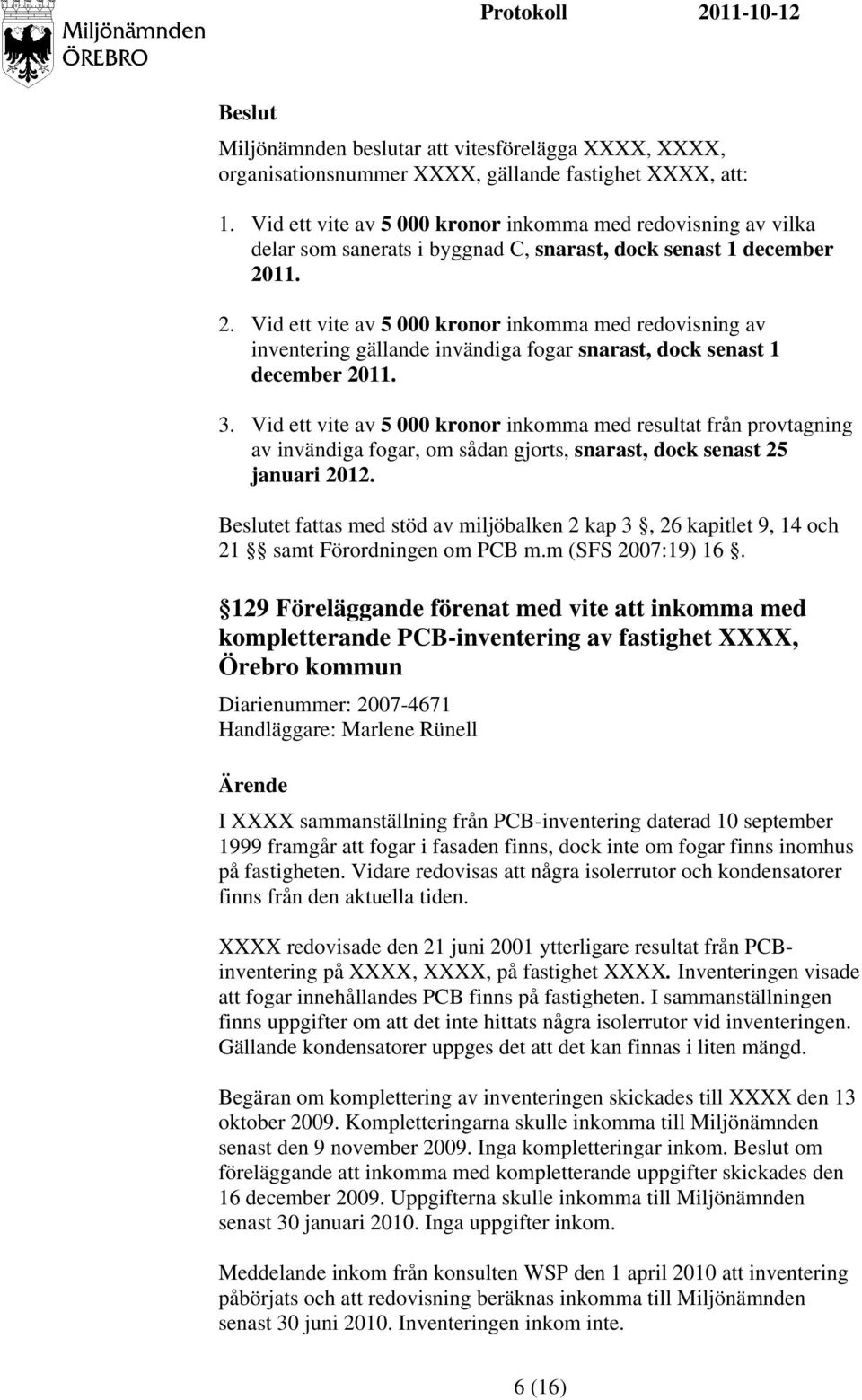 11. 2. Vid ett vite av 5 000 kronor inkomma med redovisning av inventering gällande invändiga fogar snarast, dock senast 1 december 2011. 3.