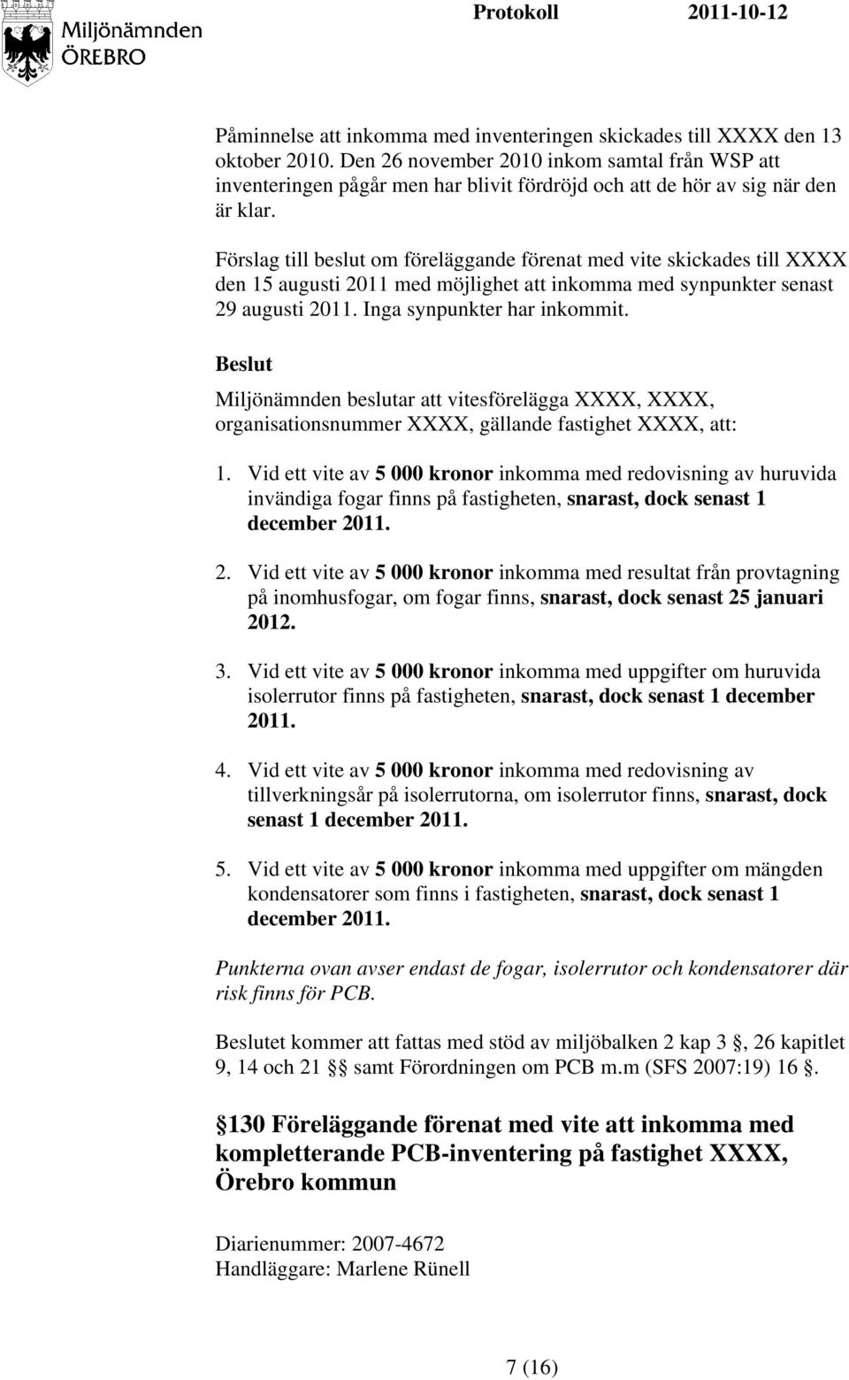 Förslag till beslut om föreläggande förenat med vite skickades till XXXX den 15 augusti 2011 med möjlighet att inkomma med synpunkter senast 29 augusti 2011. Inga synpunkter har inkommit.