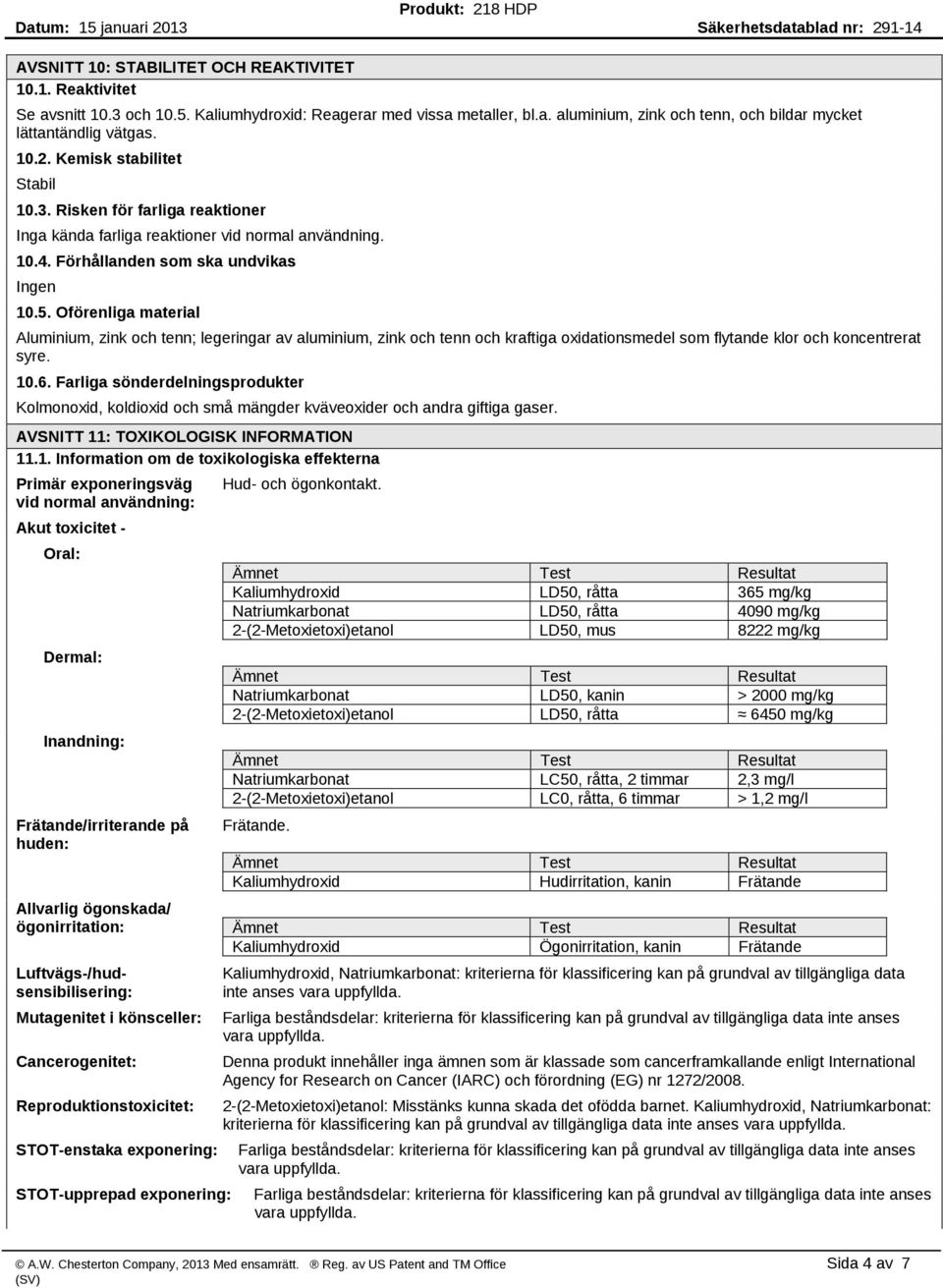 Oförenliga material Aluminium, zink och tenn; legeringar av aluminium, zink och tenn och kraftiga oxidationsmedel som flytande klor och koncentrerat syre. 10.6.