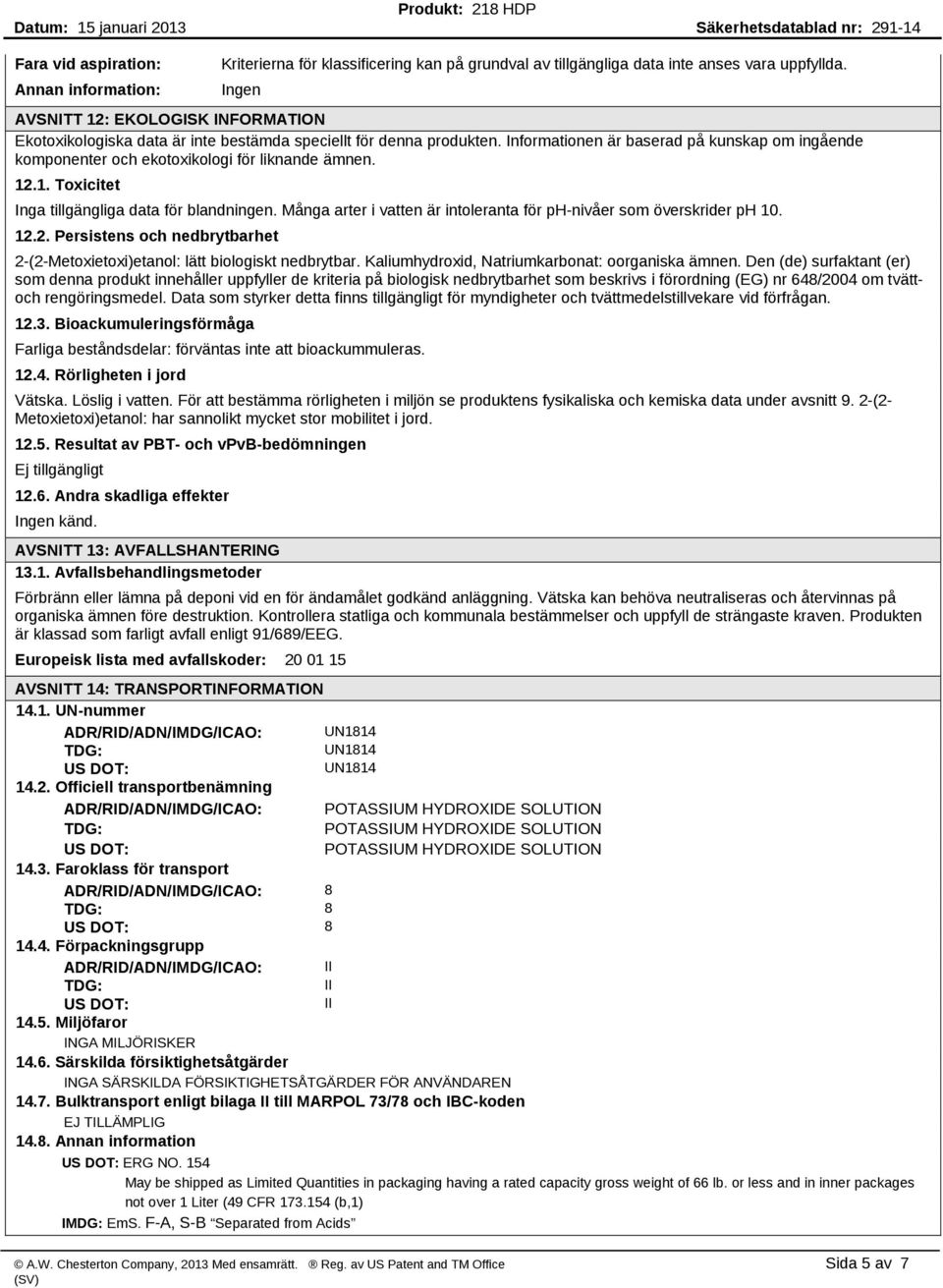 Informationen är baserad på kunskap om ingående komponenter och ekotoxikologi för liknande ämnen. 12.1. Toxicitet Inga tillgängliga data för blandningen.