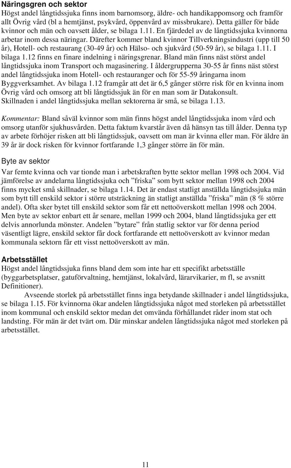 Därefter kommer bland kvinnor Tillverkningsindustri (upp till 50 år), Hotell- och restaurang (30-49 år) och Hälso- och sjukvård (50-59 år), se bilaga 1.11. I bilaga 1.