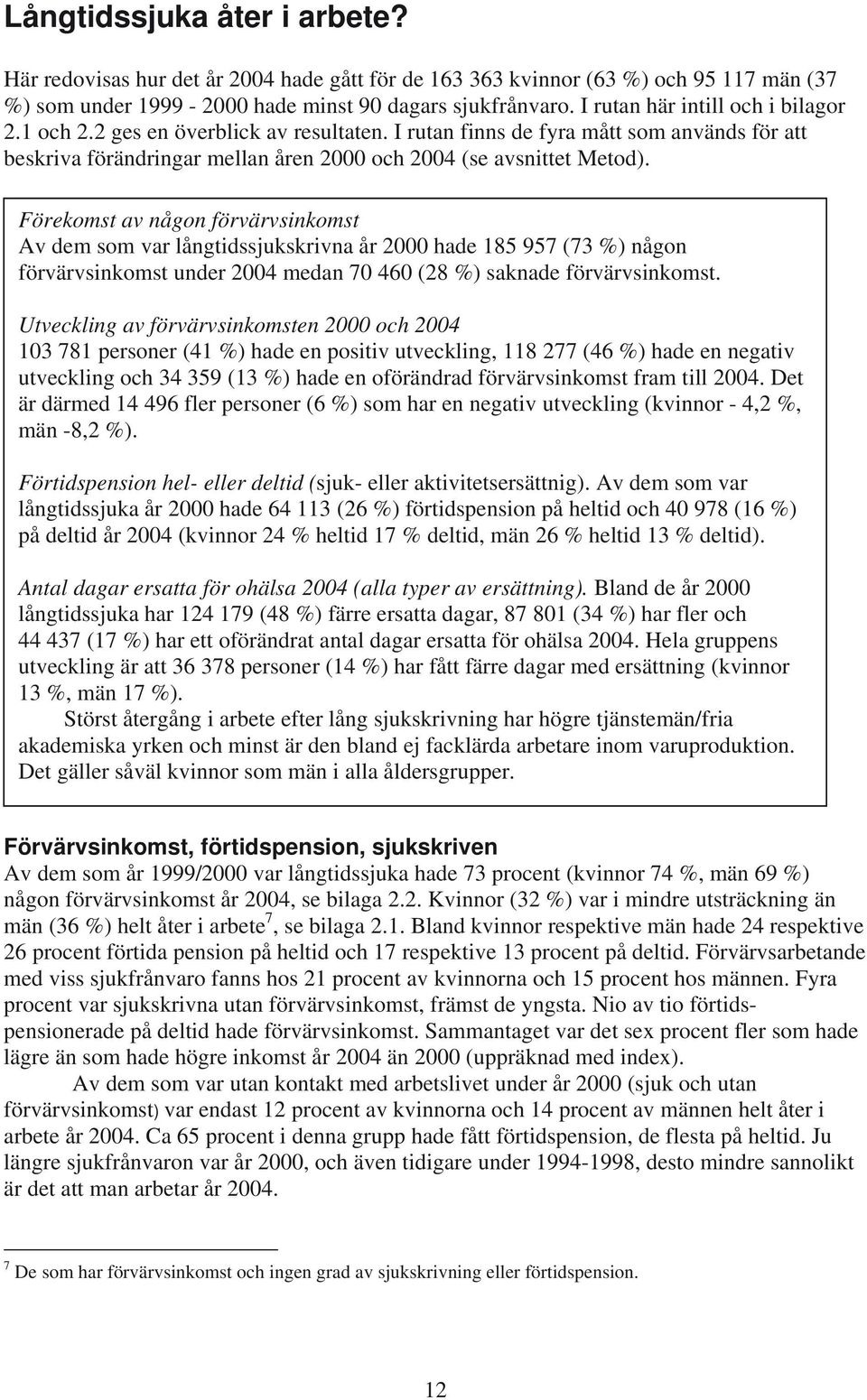 Förekomst av någon förvärvsinkomst Av dem som var långtidssjukskrivna år 2000 hade 185 957 (73 %) någon förvärvsinkomst under 2004 medan 70 460 (28 %) saknade förvärvsinkomst.