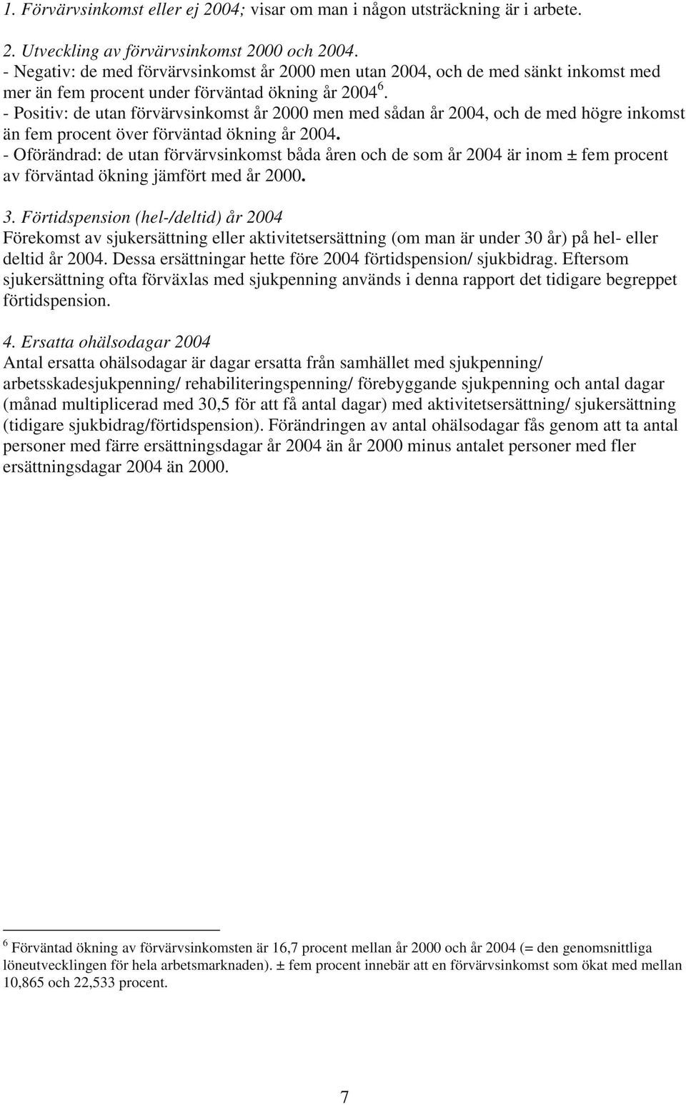 - Positiv: de utan förvärvsinkomst år 2000 men med sådan år 2004, och de med högre inkomst än fem procent över förväntad ökning år 2004.