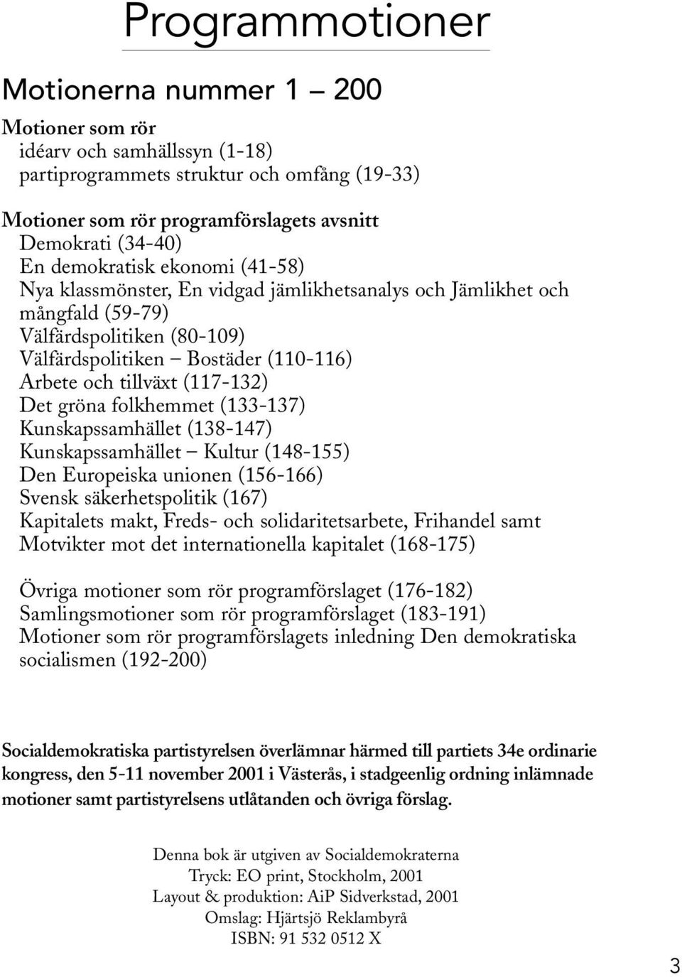 (117-132) Det gröna folkhemmet (133-137) Kunskapssamhället (138-147) Kunskapssamhället Kultur (148-155) Den Europeiska unionen (156-166) Svensk säkerhetspolitik (167) Kapitalets makt, Freds- och