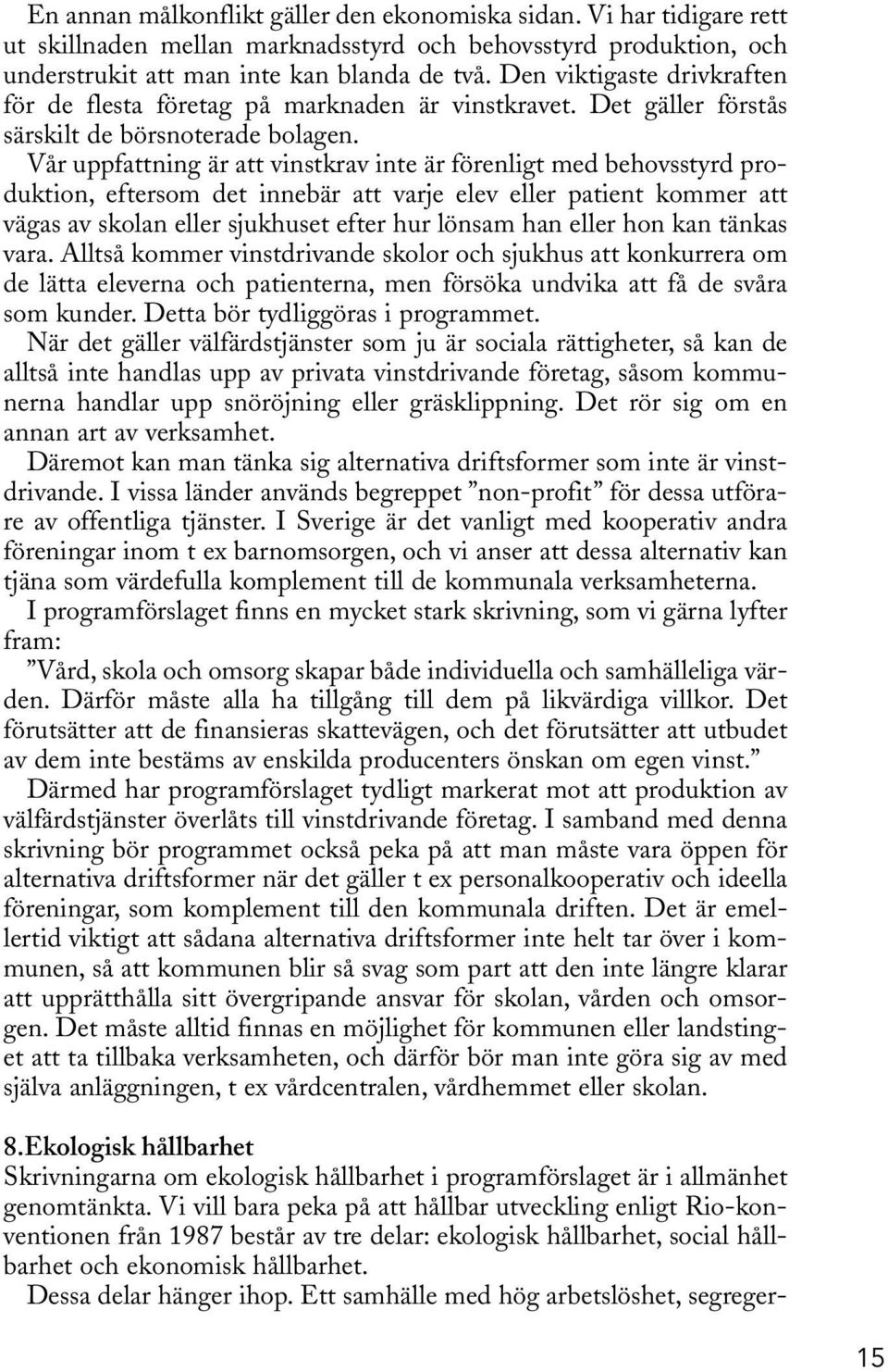 Vår uppfattning är att vinstkrav inte är förenligt med behovsstyrd produktion, eftersom det innebär att varje elev eller patient kommer att vägas av skolan eller sjukhuset efter hur lönsam han eller