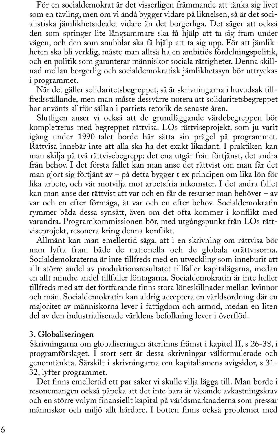 För att jämlikheten ska bli verklig, måste man alltså ha en ambitiös fördelningspolitik, och en politik som garanterar människor sociala rättigheter.