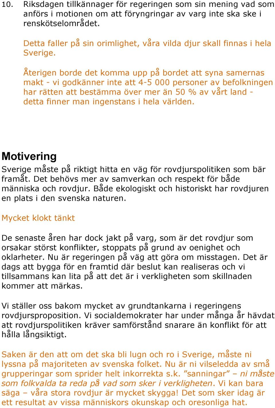 Återigen borde det komma upp på bordet att syna samernas makt - vi godkänner inte att 4-5 000 personer av befolkningen har rätten att bestämma över mer än 50 % av vårt land - detta finner man