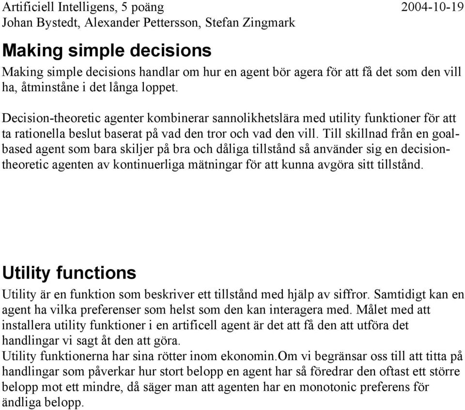 Till skillnad från en goalbased agent som bara skiljer på bra och dåliga tillstånd så använder sig en decisiontheoretic agenten av kontinuerliga mätningar för att kunna avgöra sitt tillstånd.